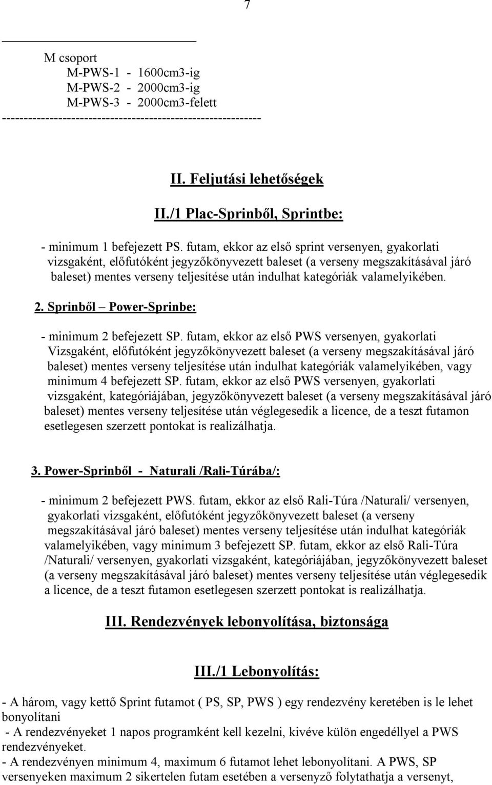futam, ekkor az első sprint versenyen, gyakorlati vizsgaként, előfutóként jegyzőkönyvezett baleset (a verseny megszakításával járó baleset) mentes verseny teljesítése után indulhat kategóriák