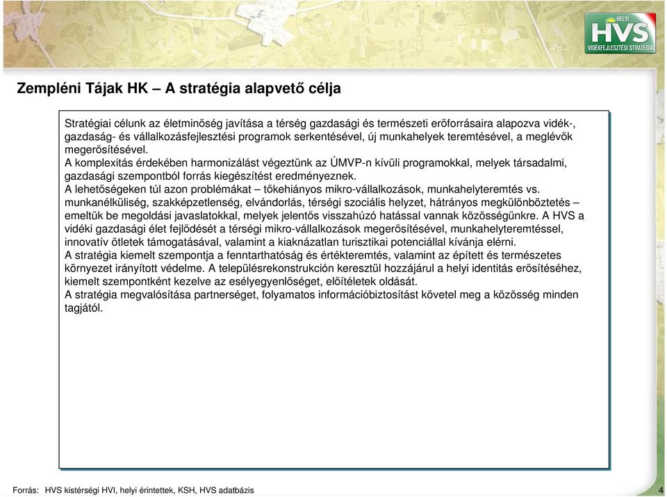 A komplexitás érdekében harmonizálást végeztünk az ÚMVP-n kívüli programokkal, melyek társadalmi, gazdasági szempontból forrás kiegészítést eredményeznek.