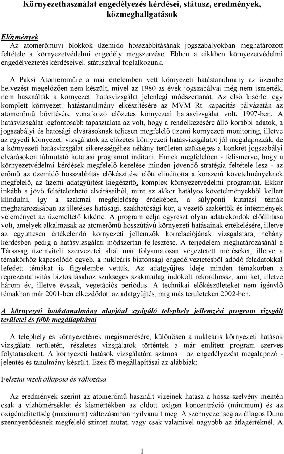 A Paksi Atomerőműre a mai értelemben vett környezeti hatástanulmány az üzembe helyezést megelőzően nem készült, mivel az 1980-as évek jogszabályai még nem ismerték, nem használták a környezeti