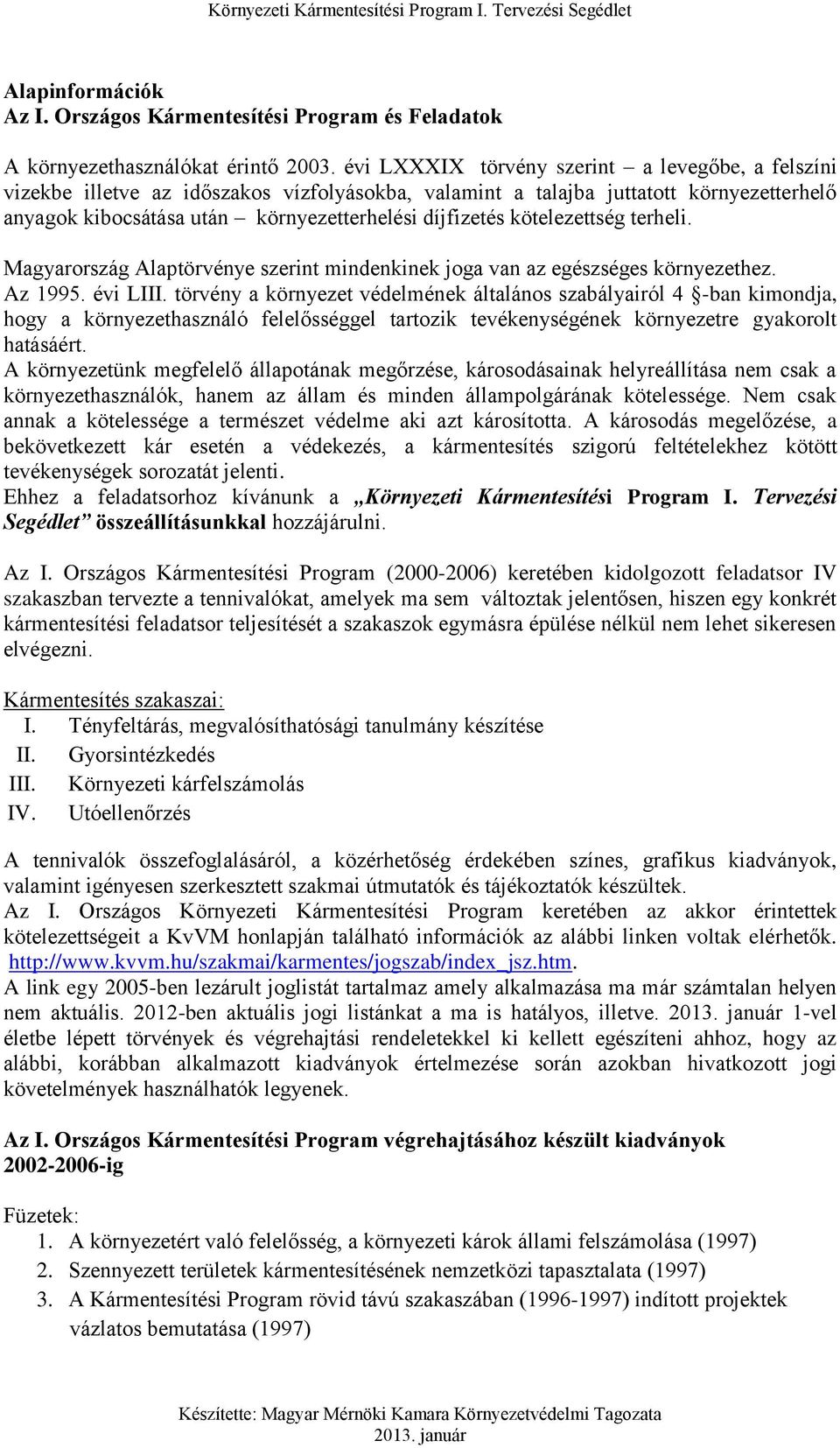kötelezettség terheli. Magyarország Alaptörvénye szerint mindenkinek joga van az egészséges környezethez. Az 1995. évi LIII.