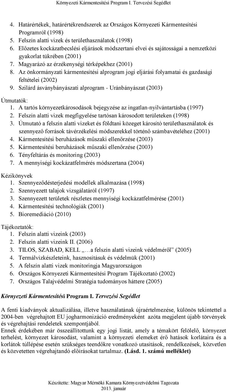 Az önkormányzati kármentesítési alprogram jogi eljárási folyamatai és gazdasági feltételei (2002) 9. Szilárd ásványbányászati alprogram - Uránbányászat (2003) Útmutatók: 1.