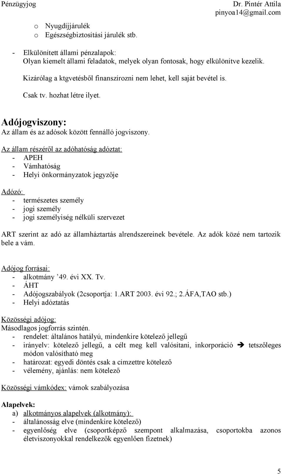 Az állam részéről az adóhatóság adóztat: - APEH - Vámhatóság - Helyi önkormányzatok jegyzője Adózó: - természetes személy - jogi személy - jogi személyiség nélküli szervezet ART szerint az adó az