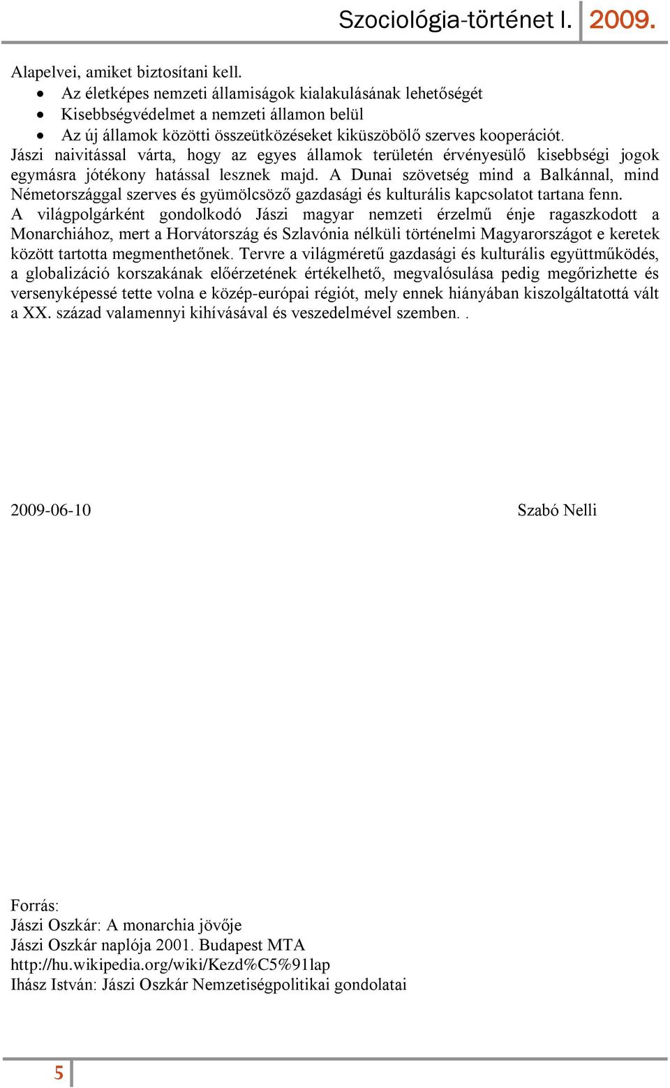 Jászi naivitással várta, hogy az egyes államok területén érvényesülő kisebbségi jogok egymásra jótékony hatással lesznek majd.