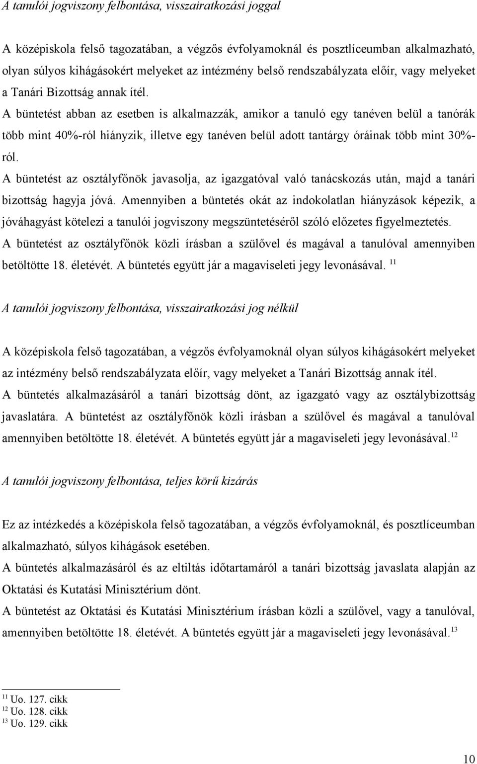 A büntetést abban az esetben is alkalmazzák, amikor a tanuló egy tanéven belül a tanórák több mint 40%-ról hiányzik, illetve egy tanéven belül adott tantárgy óráinak több mint 30%- ról.