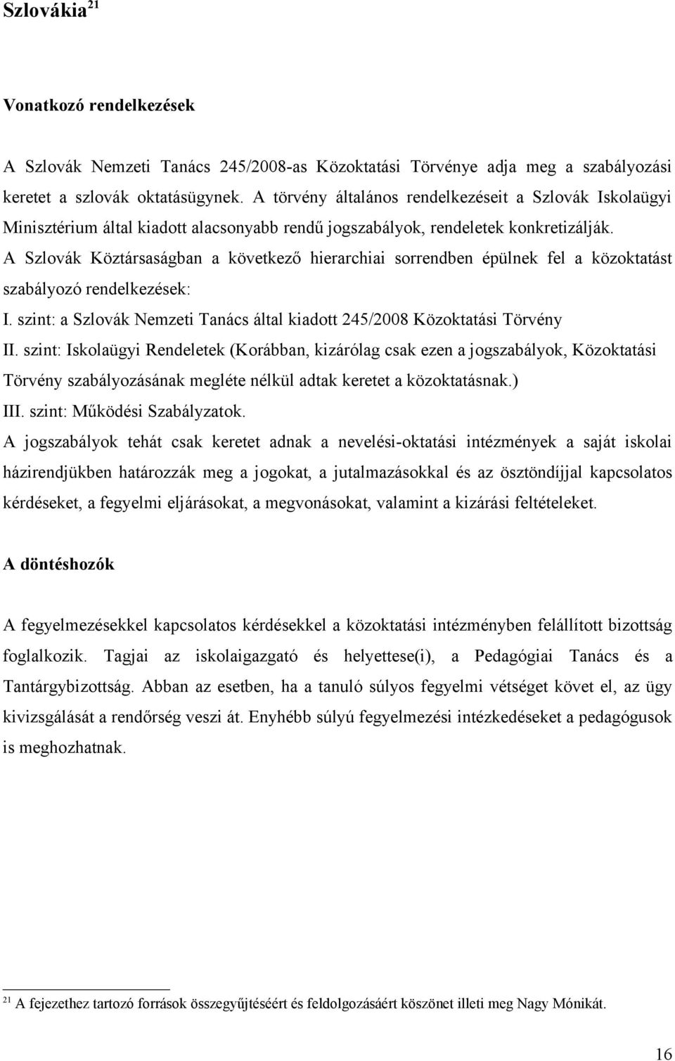A Szlovák Köztársaságban a következő hierarchiai sorrendben épülnek fel a közoktatást szabályozó rendelkezések: I. szint: a Szlovák Nemzeti Tanács által kiadott 245/2008 Közoktatási Törvény II.