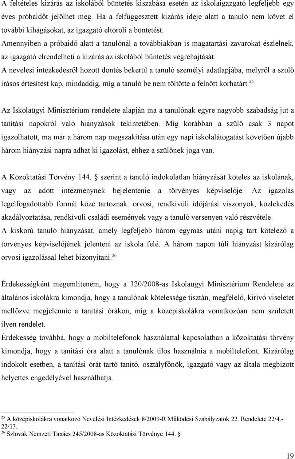 Amennyiben a próbaidő alatt a tanulónál a továbbiakban is magatartási zavarokat észlelnek, az igazgató elrendelheti a kizárás az iskolából büntetés végrehajtását.