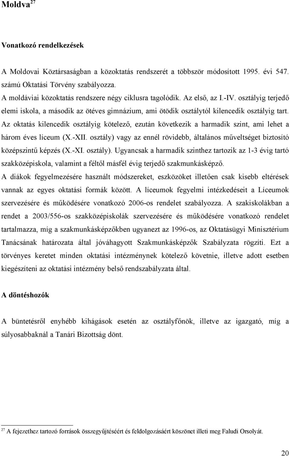 Az oktatás kilencedik osztályig kötelező, ezután következik a harmadik szint, ami lehet a három éves líceum (X.-XII.