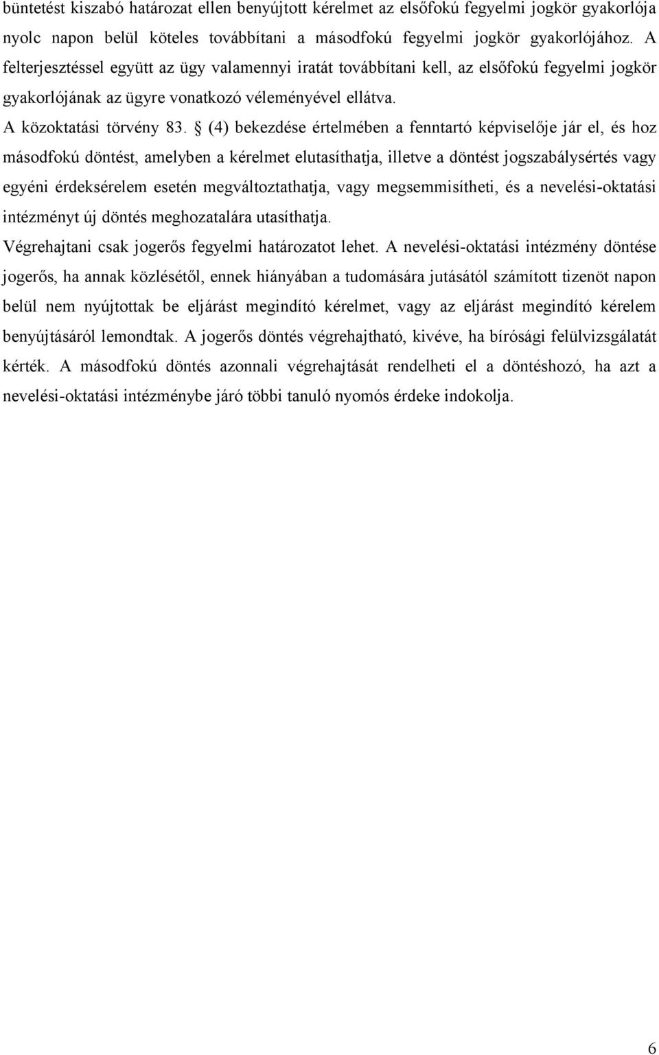 (4) bekezdése értelmében a fenntartó képviselője jár el, és hoz másodfokú döntést, amelyben a kérelmet elutasíthatja, illetve a döntést jogszabálysértés vagy egyéni érdeksérelem esetén