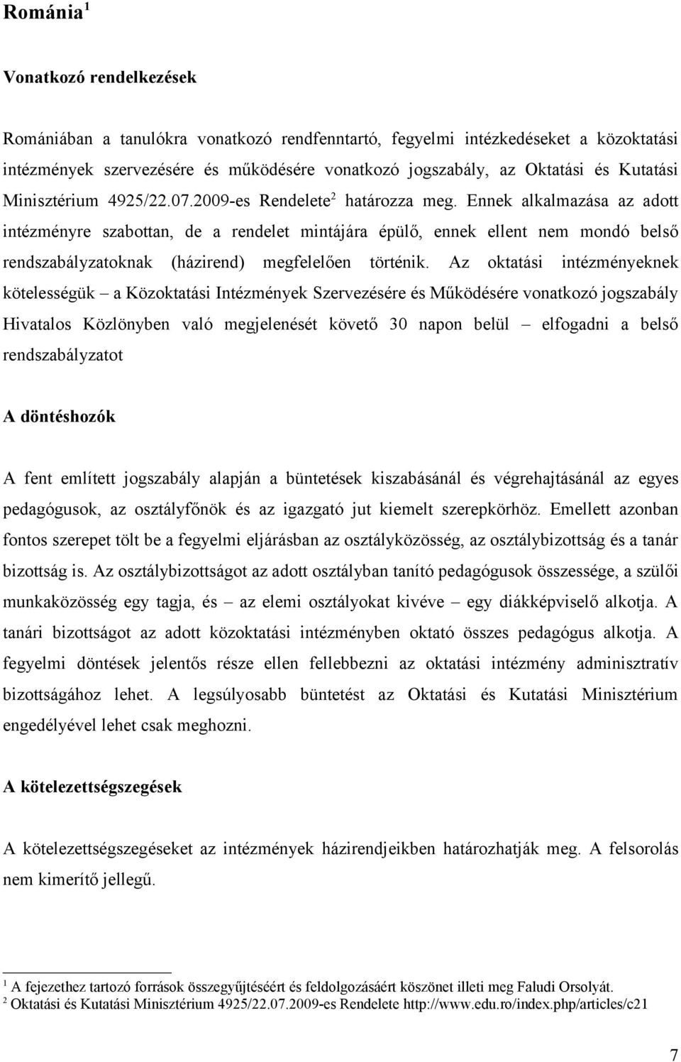 Ennek alkalmazása az adott intézményre szabottan, de a rendelet mintájára épülő, ennek ellent nem mondó belső rendszabályzatoknak (házirend) megfelelően történik.