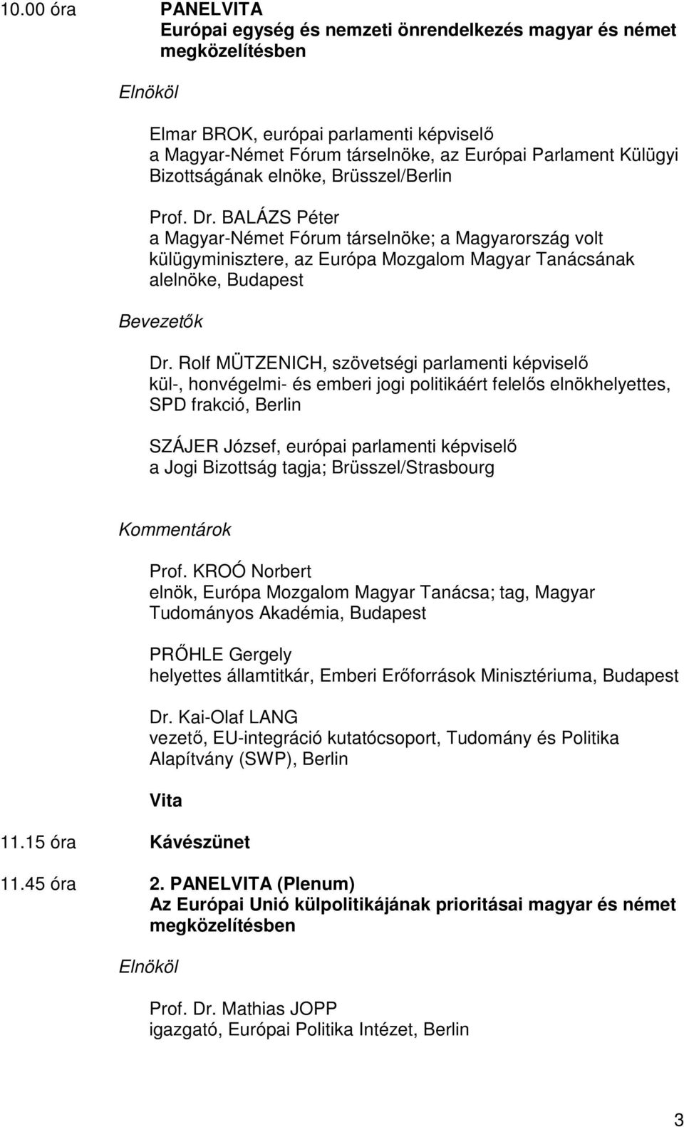 Rolf MÜTZENICH, szövetségi parlamenti képviselő kül-, honvégelmi- és emberi jogi politikáért felelős elnökhelyettes, SPD frakció, Berlin SZÁJER József, európai parlamenti képviselő a Jogi Bizottság