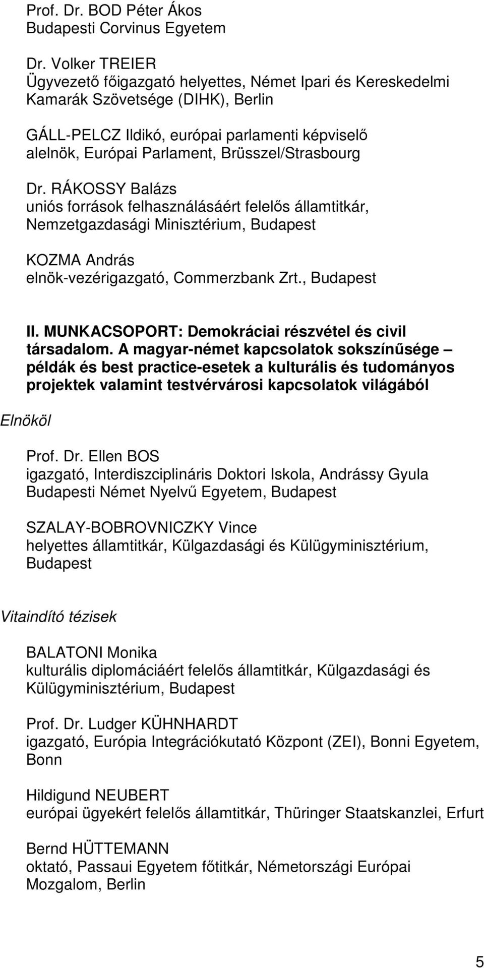 Brüsszel/Strasbourg Dr. RÁKOSSY Balázs uniós források felhasználásáért felelős államtitkár, Nemzetgazdasági Minisztérium, KOZMA András elnök-vezérigazgató, Commerzbank Zrt., II.