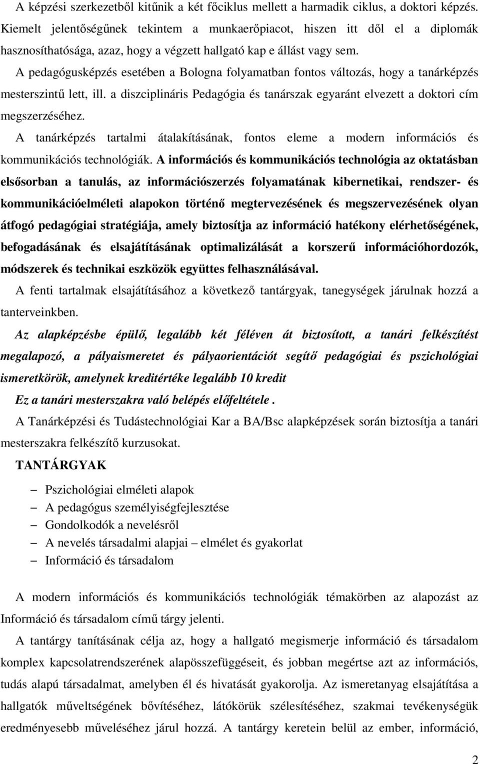 A pedagógusképzés esetében a Bologna folyamatban fontos változás, hogy a tanárképzés mesterszintű lett, ill. a diszciplináris Pedagógia és tanárszak egyaránt elvezett a doktori cím megszerzéséhez.