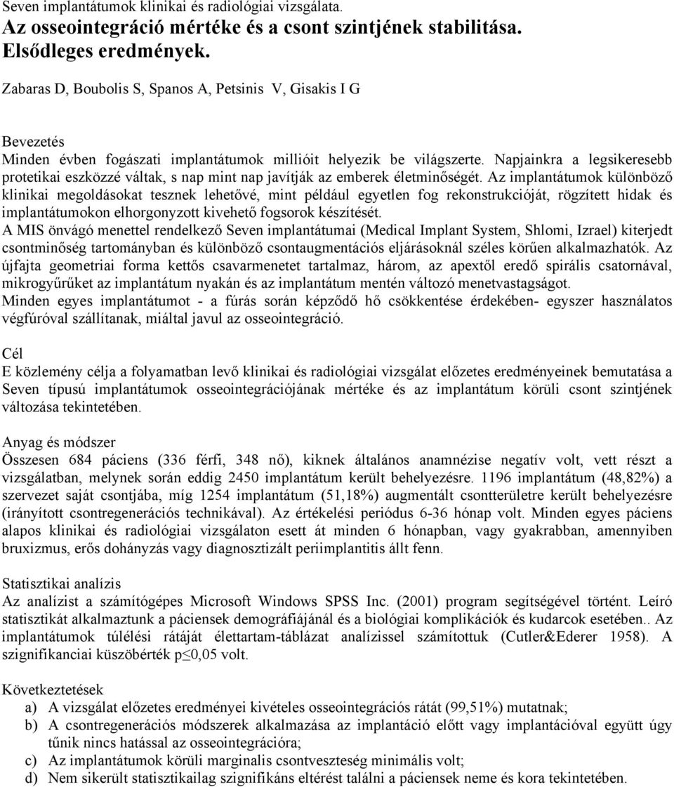 Napjainkra a legsikeresebb protetikai eszközzé váltak, s nap mint nap javítják az emberek életminőségét.