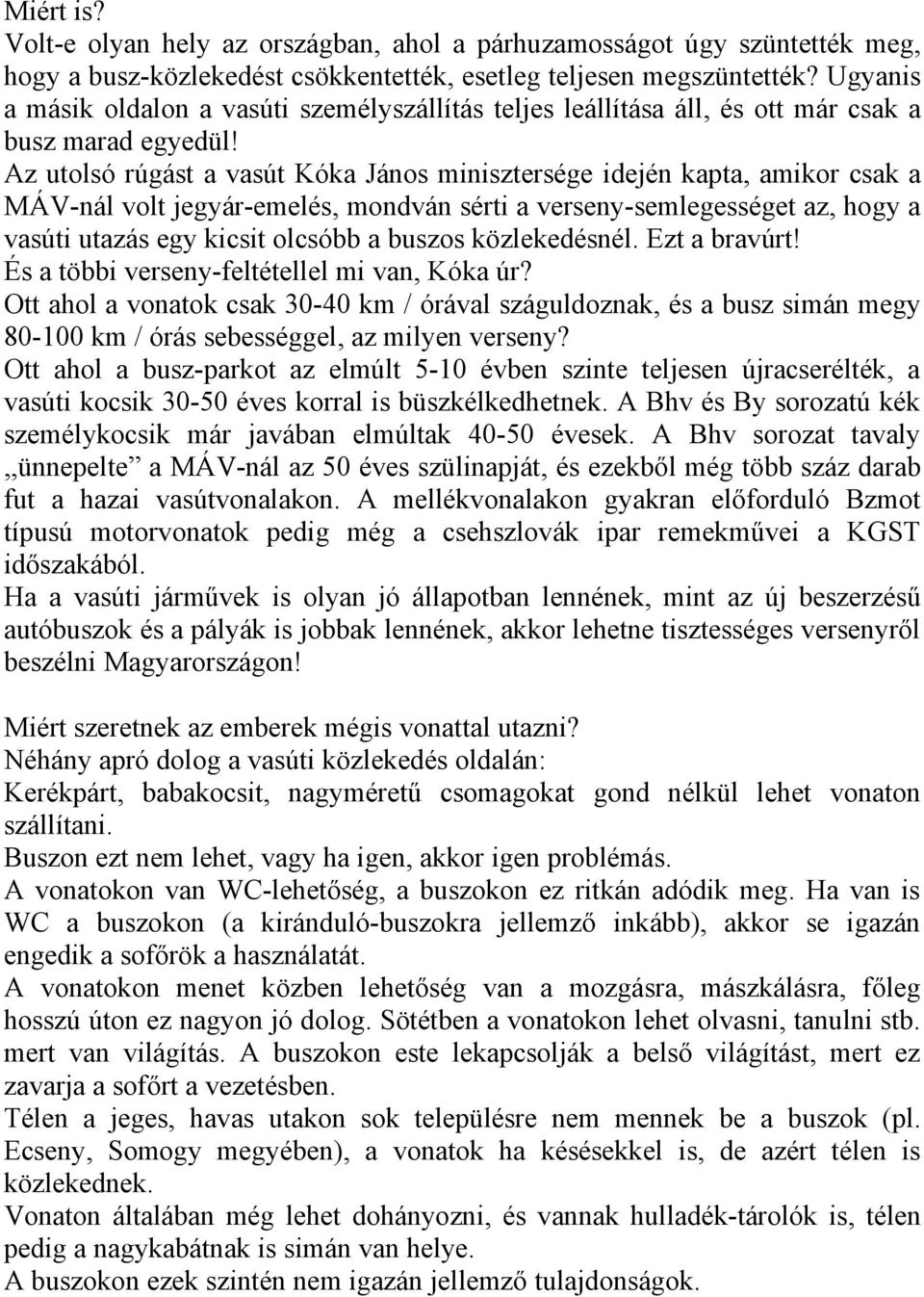 Az utolsó rúgást a vasút Kóka János minisztersége idején kapta, amikor csak a MÁV-nál volt jegyár-emelés, mondván sérti a verseny-semlegességet az, hogy a vasúti utazás egy kicsit olcsóbb a buszos