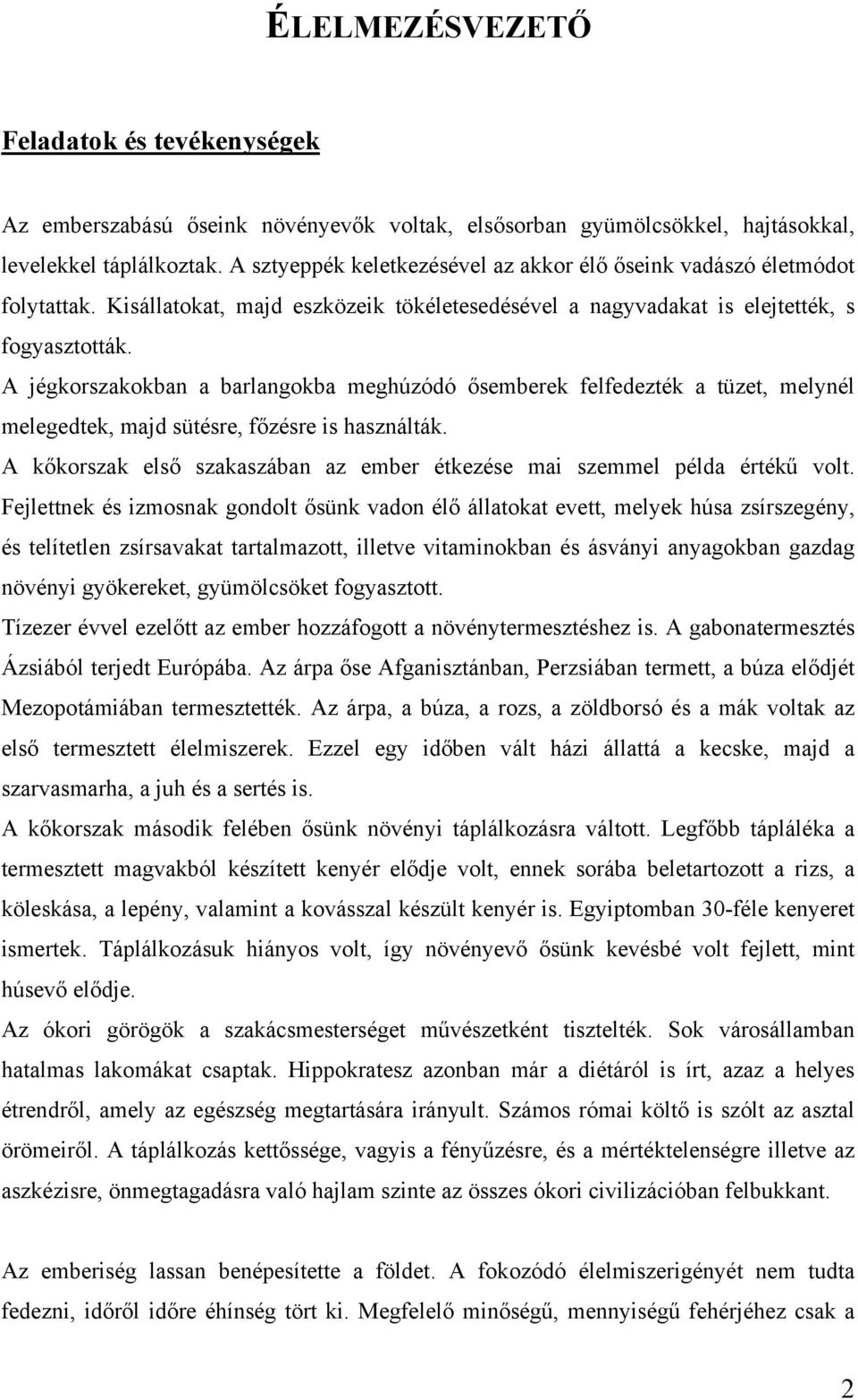 A jégkorszakokban a barlangokba meghúzódó ősemberek felfedezték a tüzet, melynél melegedtek, majd sütésre, főzésre is használták.