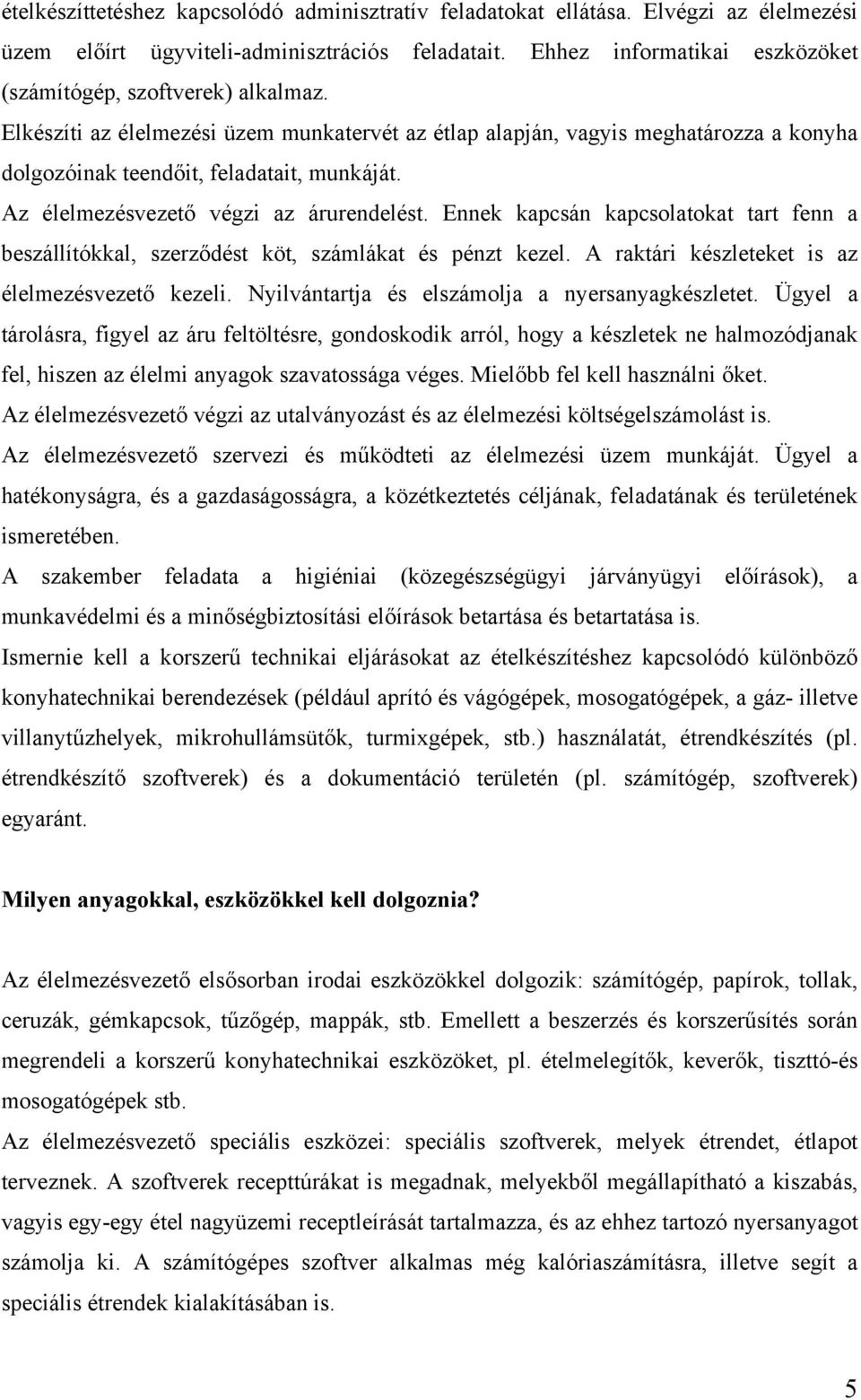 Az élelmezésvezető végzi az árurendelést. Ennek kapcsán kapcsolatokat tart fenn a beszállítókkal, szerződést köt, számlákat és pénzt kezel. A raktári készleteket is az élelmezésvezető kezeli.