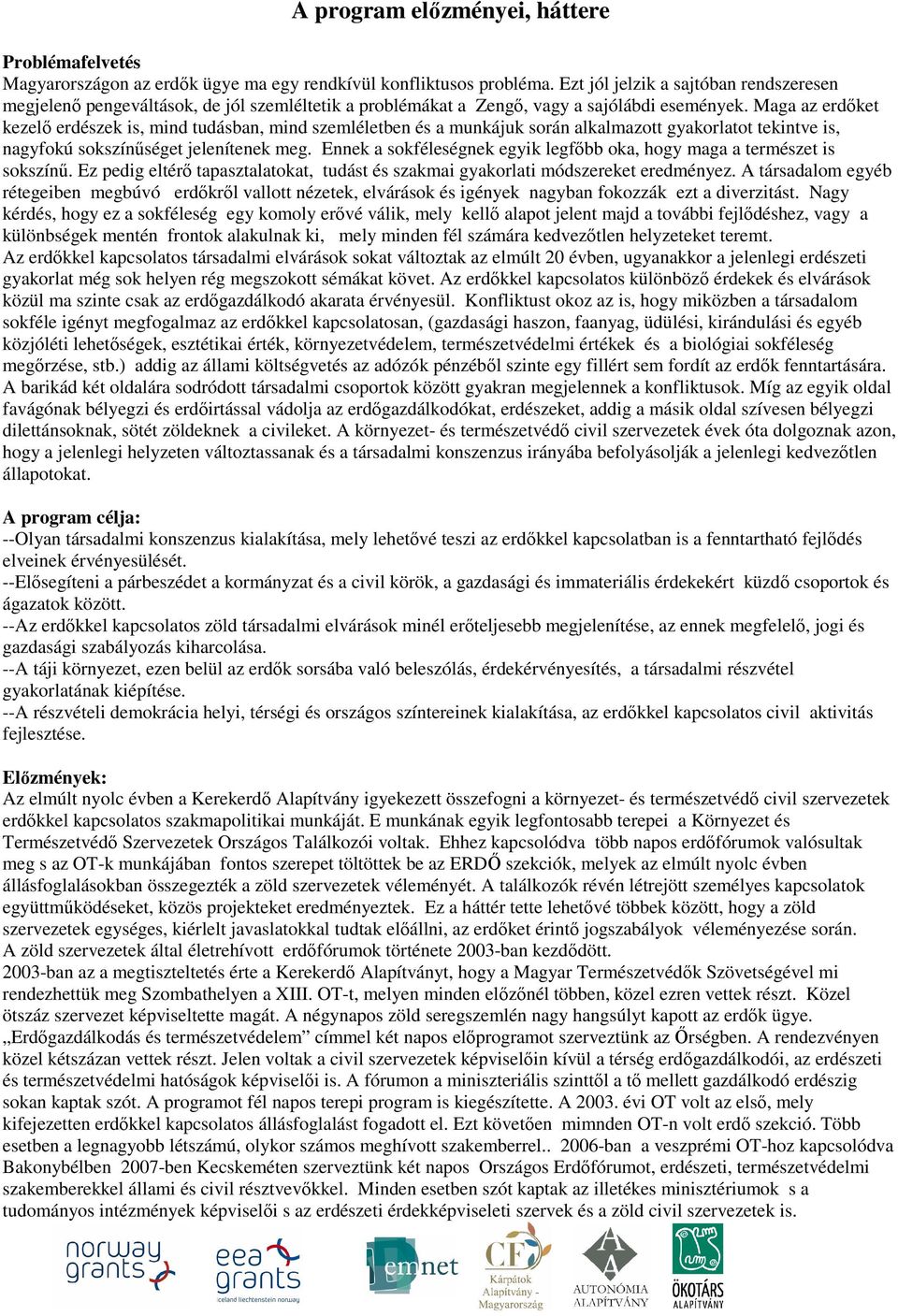 Maga az erdőket kezelő erdészek is, mind tudásban, mind szemléletben és a munkájuk során alkalmazott gyakorlatot tekintve is, nagyfokú sokszínűséget jelenítenek meg.