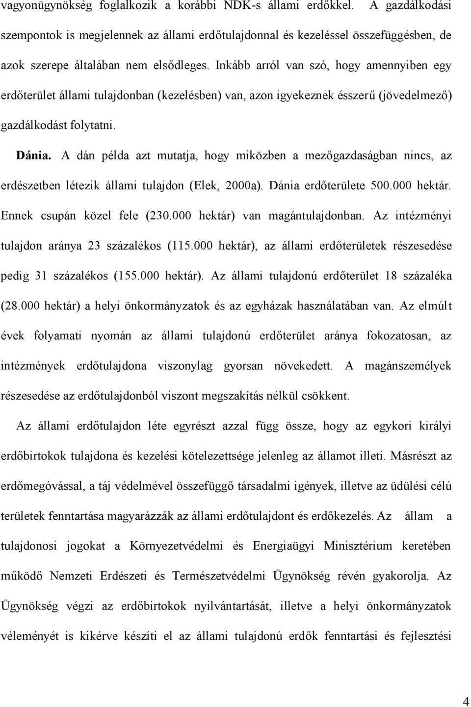 A dán példa azt mutatja, hogy miközben a mezőgazdaságban nincs, az erdészetben létezik állami tulajdon (Elek, 2000a). Dánia erdőterülete 500.000 hektár. Ennek csupán közel fele (230.