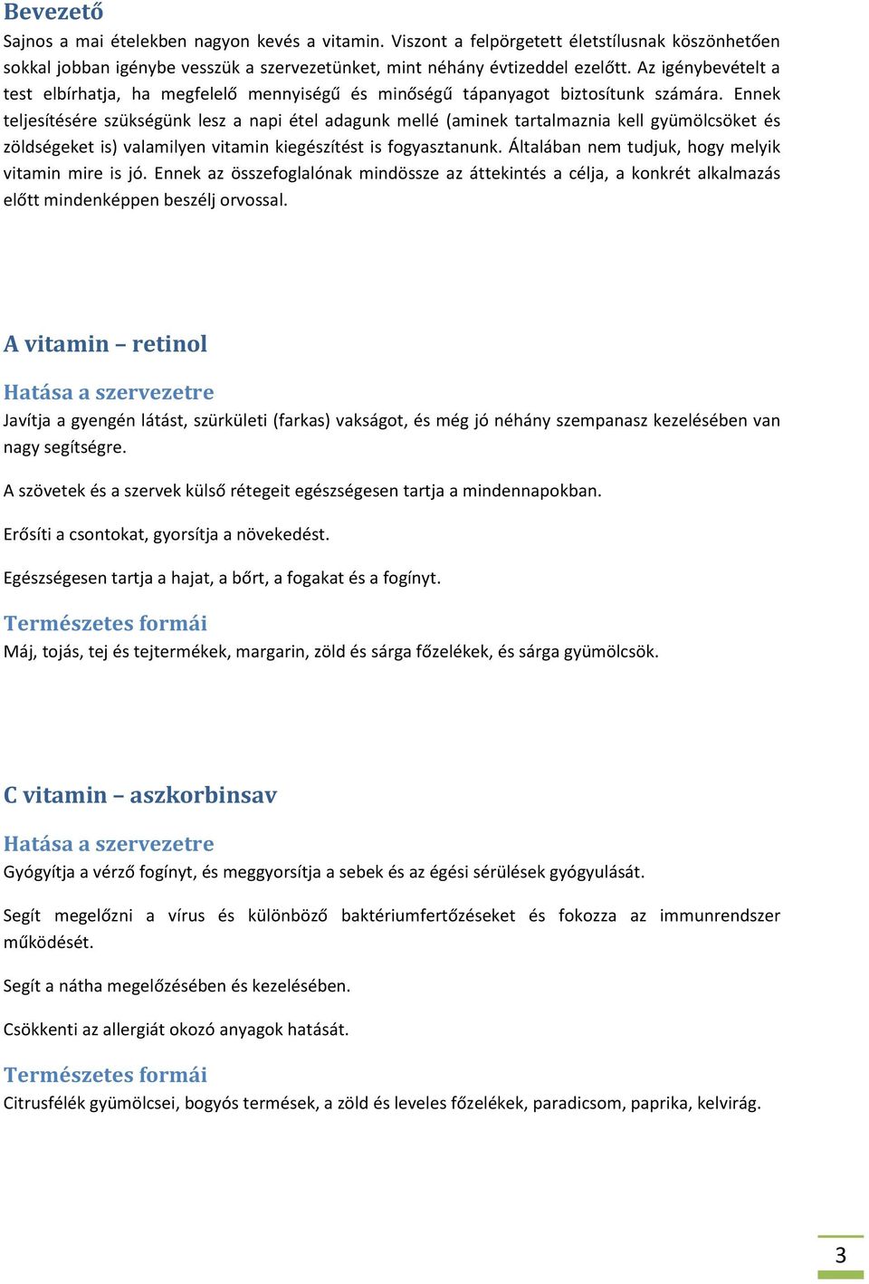 Ennek teljesítésére szükségünk lesz a napi étel adagunk mellé (aminek tartalmaznia kell gyümölcsöket és zöldségeket is) valamilyen vitamin kiegészítést is fogyasztanunk.