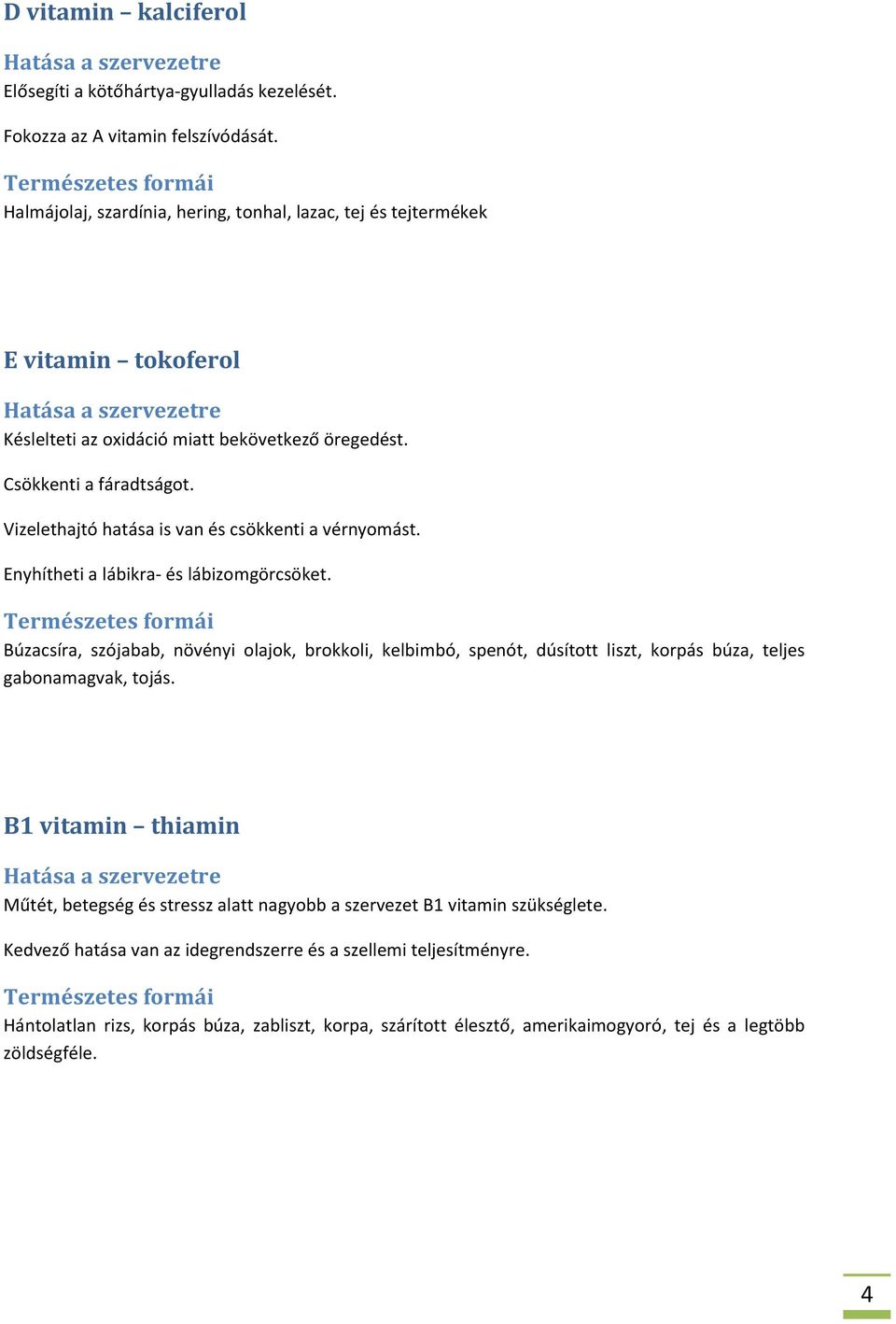 Vizelethajtó hatása is van és csökkenti a vérnyomást. Enyhítheti a lábikra- és lábizomgörcsöket.