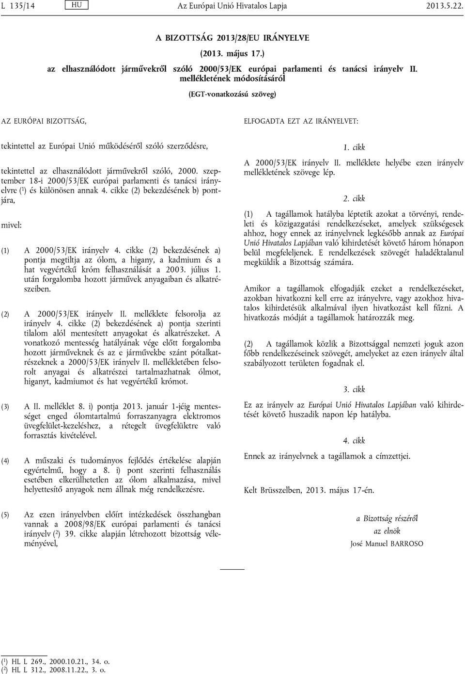 járművekről szóló, 2000. szeptember 18-i 2000/53/EK európai parlamenti és tanácsi irányelvre ( 1 ) és különösen annak 4. cikke (2) bekezdésének b) pontjára, mivel: (1) A 2000/53/EK irányelv 4.