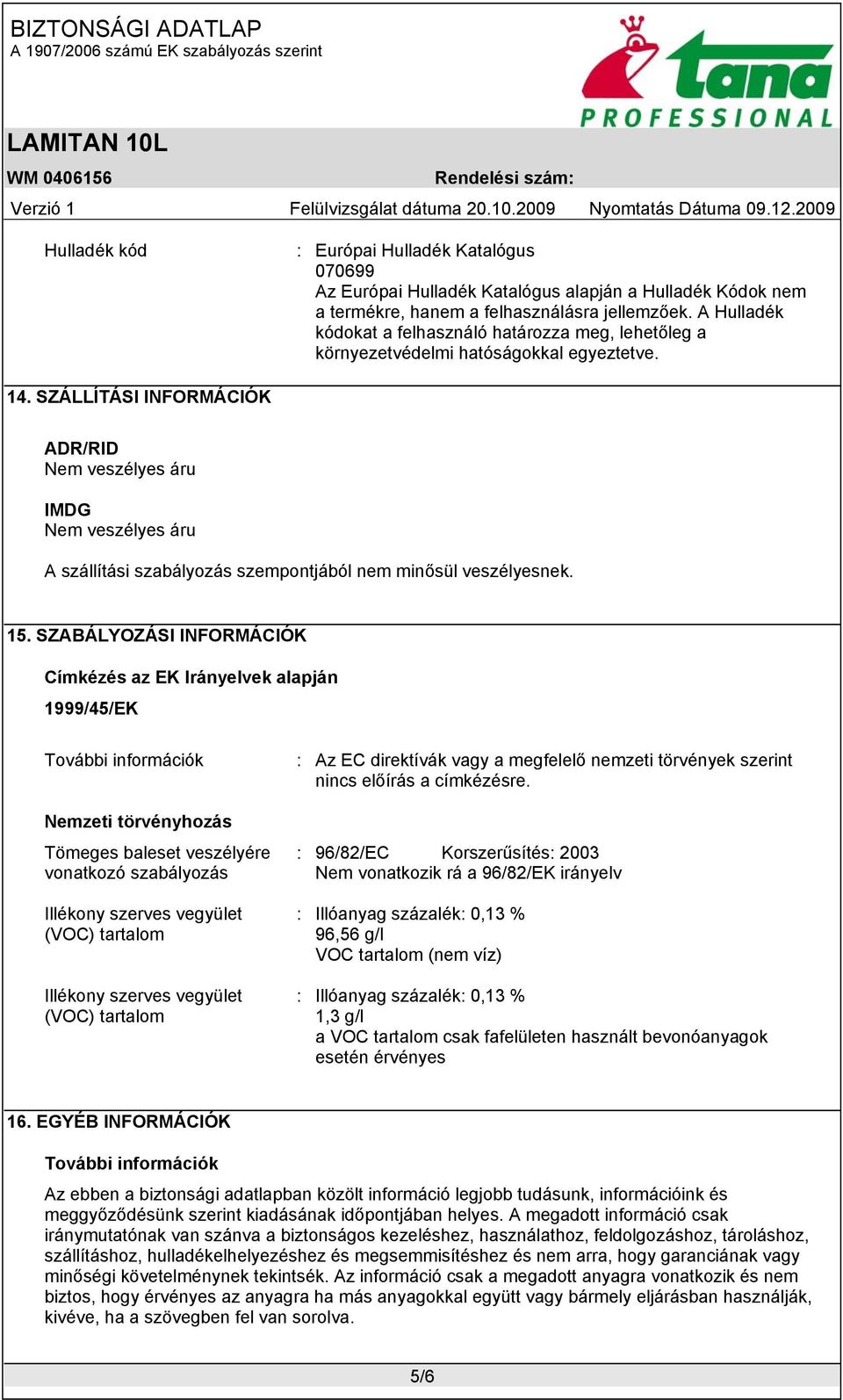 SZÁLLÍTÁSI INFORMÁCIÓK ADR/RID Nem veszélyes áru IMDG Nem veszélyes áru A szállítási szabályozás szempontjából nem minősül veszélyesnek. 15.