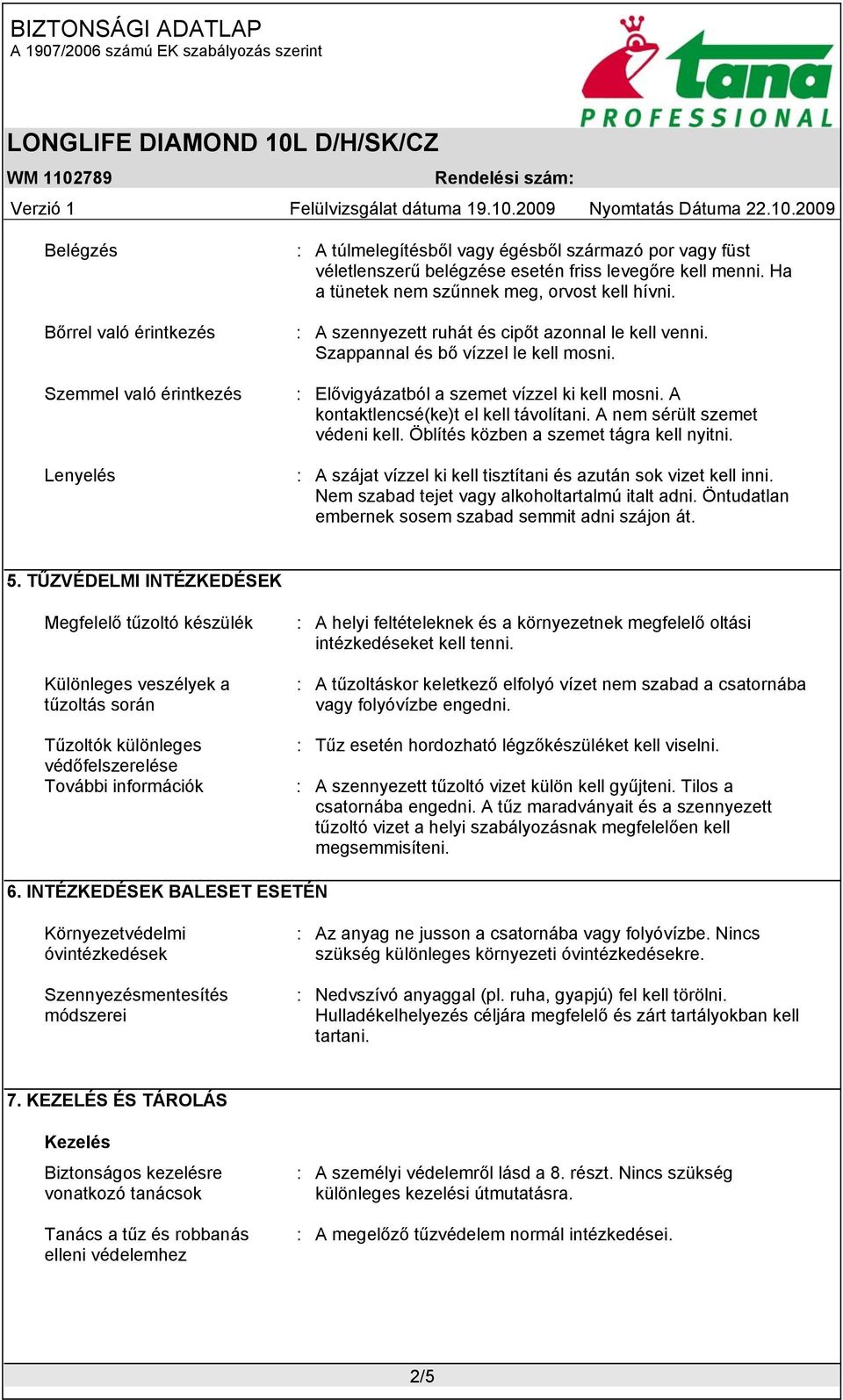 A kontaktlencsé(ke)t el kell távolítani. A nem sérült szemet védeni kell. Öblítés közben a szemet tágra kell nyitni. : A szájat vízzel ki kell tisztítani és azután sok vizet kell inni.