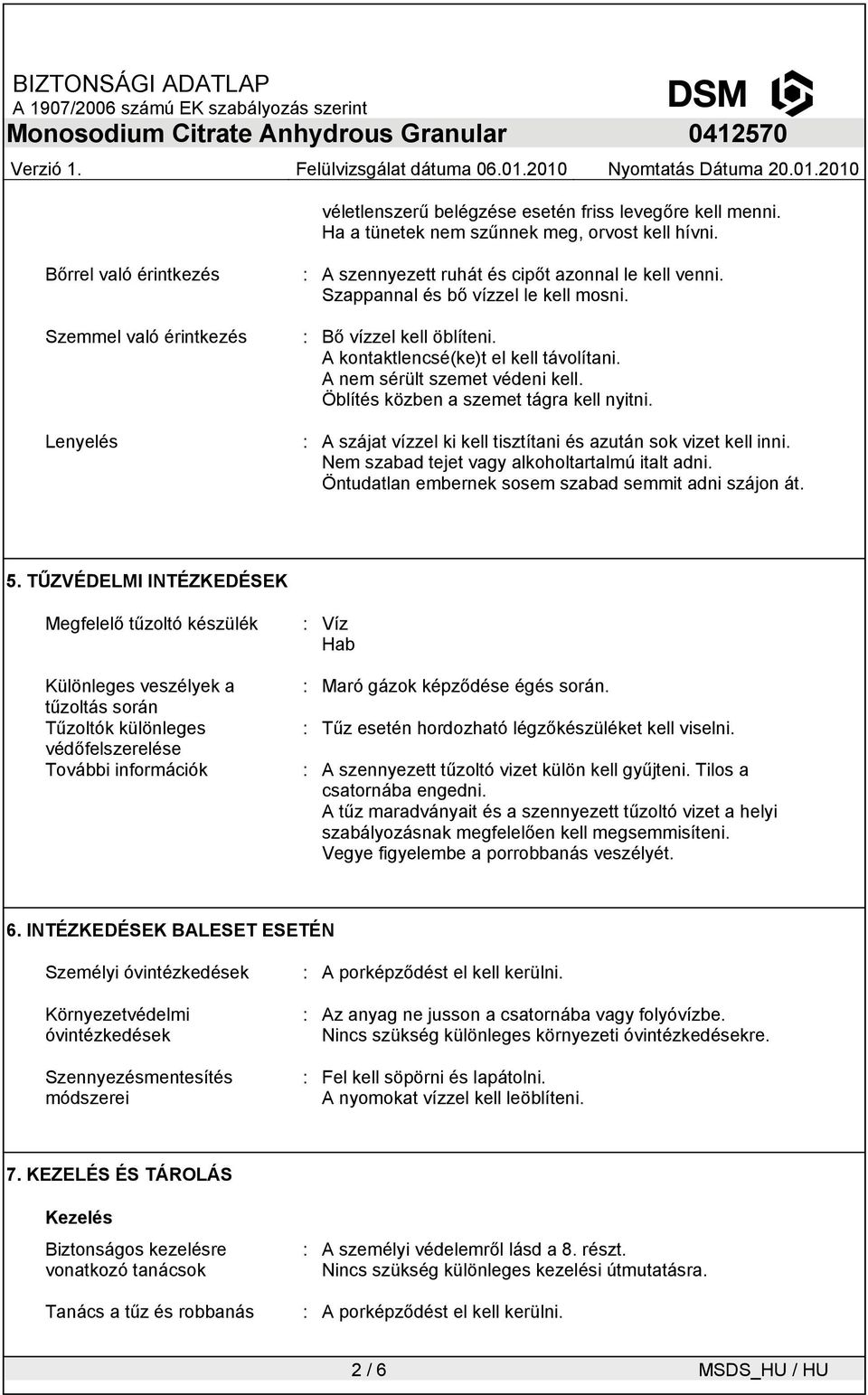 A kontaktlencsé(ke)t el kell távolítani. A nem sérült szemet védeni kell. Öblítés közben a szemet tágra kell nyitni. : A szájat vízzel ki kell tisztítani és azután sok vizet kell inni.