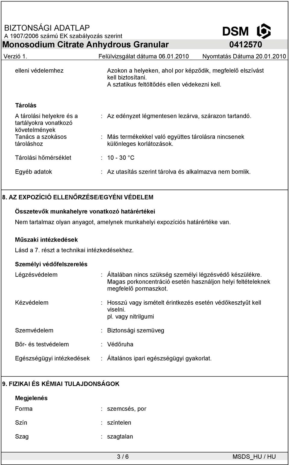 : Más termékekkel való együttes tárolásra nincsenek különleges korlátozások. Tárolási hőmérséklet : 0-30 C Egyéb adatok : Az utasítás szerint tárolva és alkalmazva nem bomlik. 8.