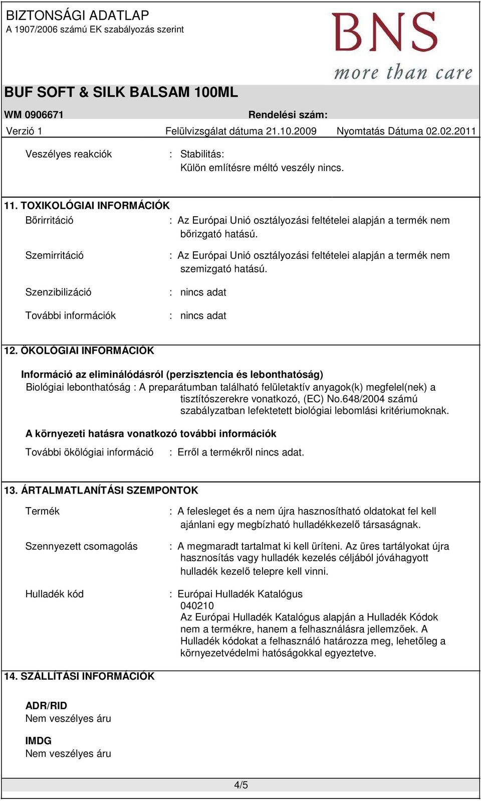 ÖKOLÓGIAI INFORMÁCIÓK Információ az eliminálódásról (perzisztencia és lebonthatóság) Biológiai lebonthatóság : A preparátumban található felületaktív anyagok(k) megfelel(nek) a tisztítószerekre