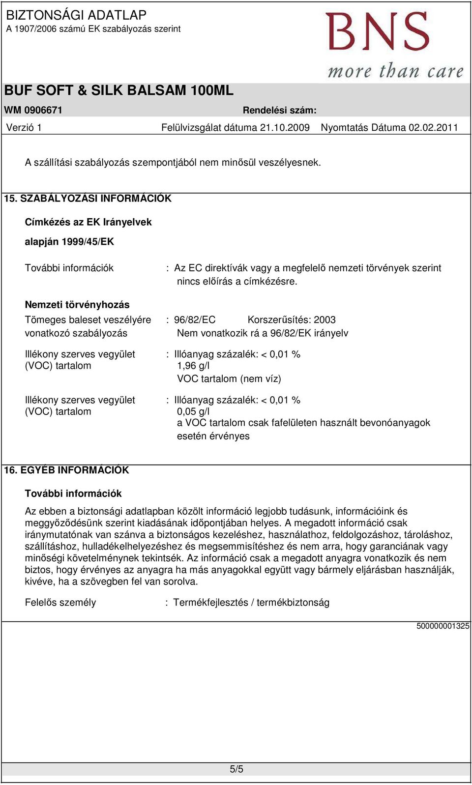 Nemzeti törvényhozás Tömeges baleset veszélyére : 96/82/EC Korszerűsítés: 2003 vonatkozó szabályozás Nem vonatkozik rá a 96/82/EK irányelv Illékony szerves vegyület : Illóanyag százalék: < 0,01 %