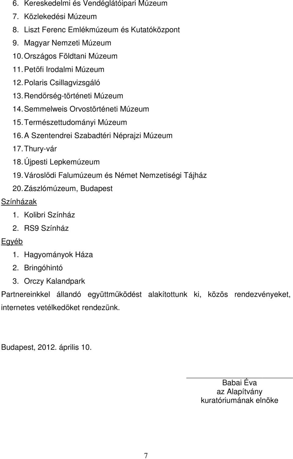 Újpesti Lepkemúzeum 19. Városlődi Falumúzeum és Német Nemzetiségi Tájház 20. Zászlómúzeum, Budapest Színházak 1. Kolibri Színház 2. RS9 Színház Egyéb 1. Hagyományok Háza 2. Bringóhintó 3.