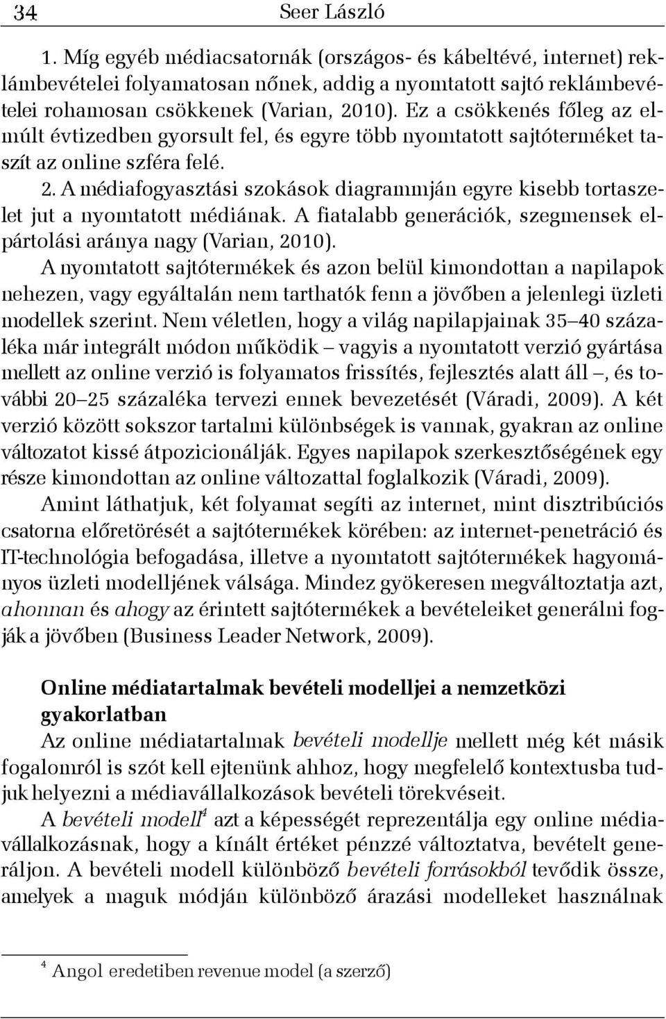A médiafogyasztási szokások diagrammján egyre kisebb tortaszelet jut a nyomtatott médiának. A fiatalabb generációk, szegmensek elpártolási aránya nagy (Varian, 2010).