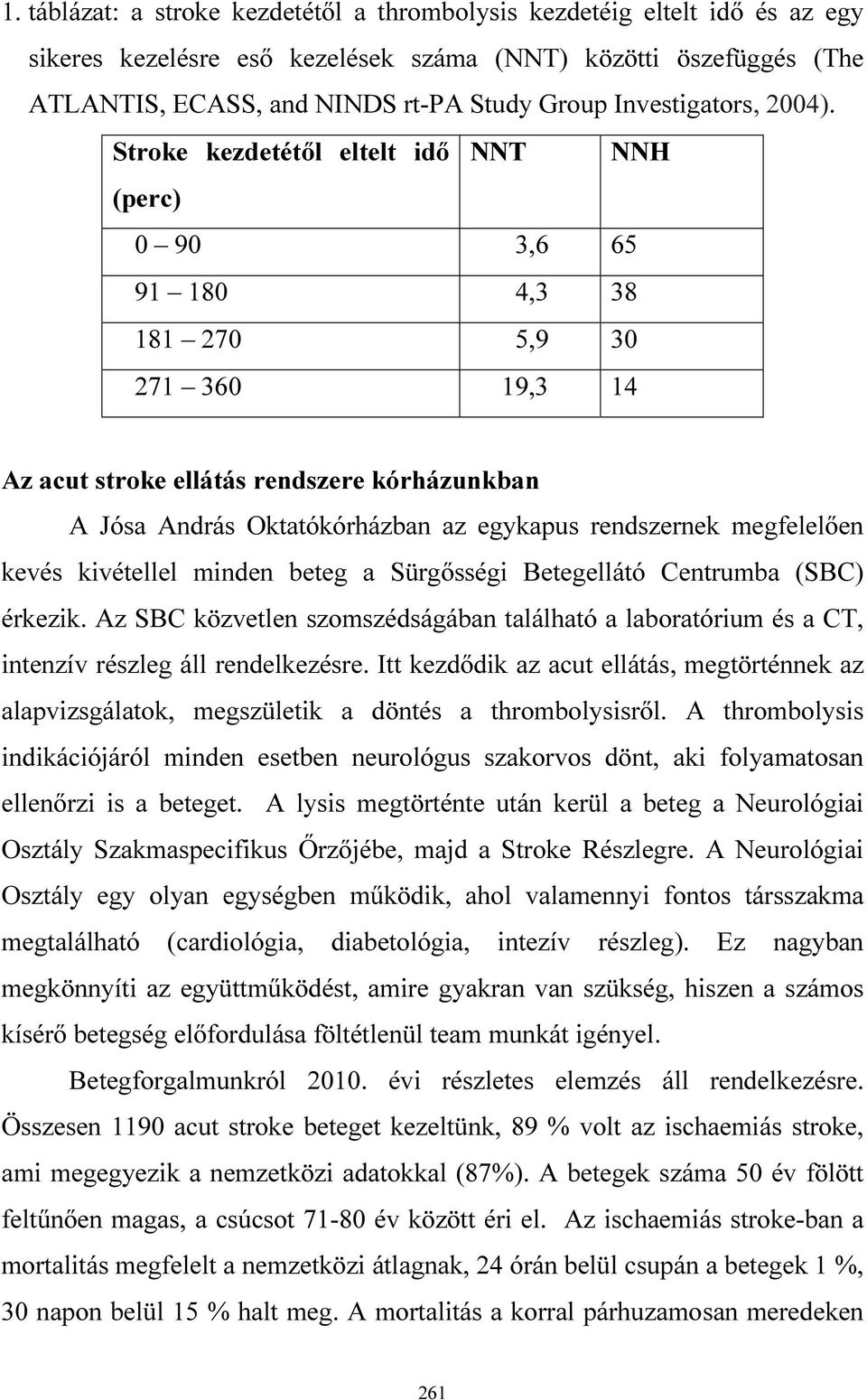 Stroke kezdetétől eltelt idő NNT NNH (perc) 0 90 3,6 65 91 180 4,3 38 181 270 5,9 30 271 360 19,3 14 Az acut stroke ellátás rendszere kórházunkban A Jósa András Oktatókórházban az egykapus