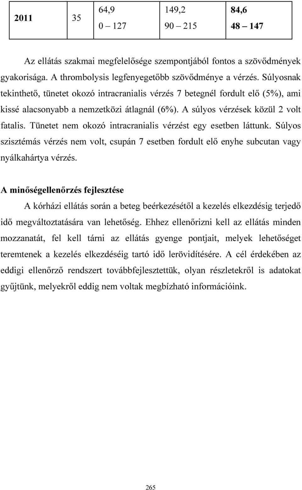 Tünetet nem okozó intracranialis vérzést egy esetben láttunk. Súlyos szisztémás vérzés nem volt, csupán 7 esetben fordult elő enyhe subcutan vagy nyálkahártya vérzés.