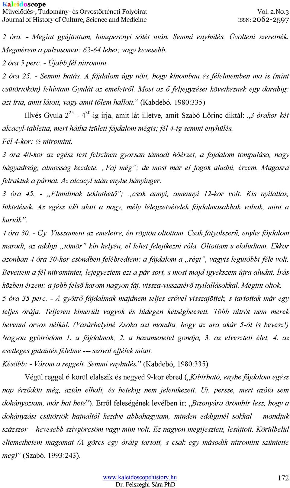 (Kabdebó, 1980:335) Illyés Gyula 2 25-4 30 -ig írja, amit lát illetve, amit Szabó Lőrinc diktál: 3 órakor két alcacyl-tabletta, mert hátha ízületi fájdalom mégis; fél 4-ig semmi enyhülés.