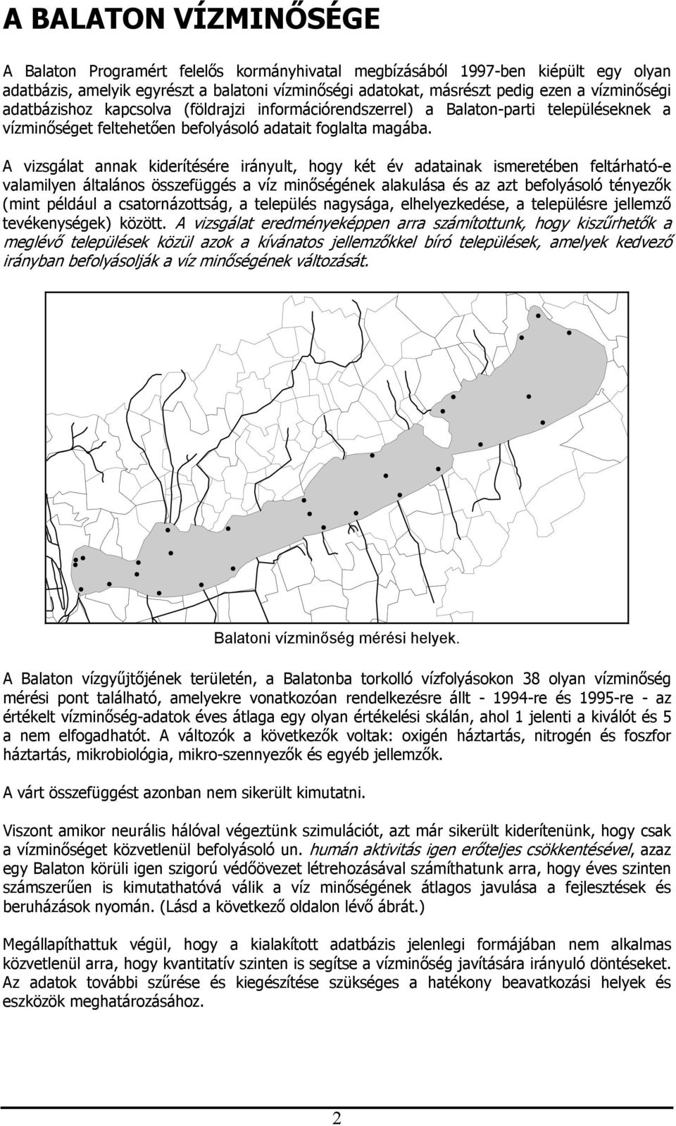 A vizsgálat annak kiderítésére irányult, hogy két év adatainak ismeretében feltárható-e valamilyen általános összefüggés a víz minőségének alakulása és az azt befolyásoló tényezők mint például a