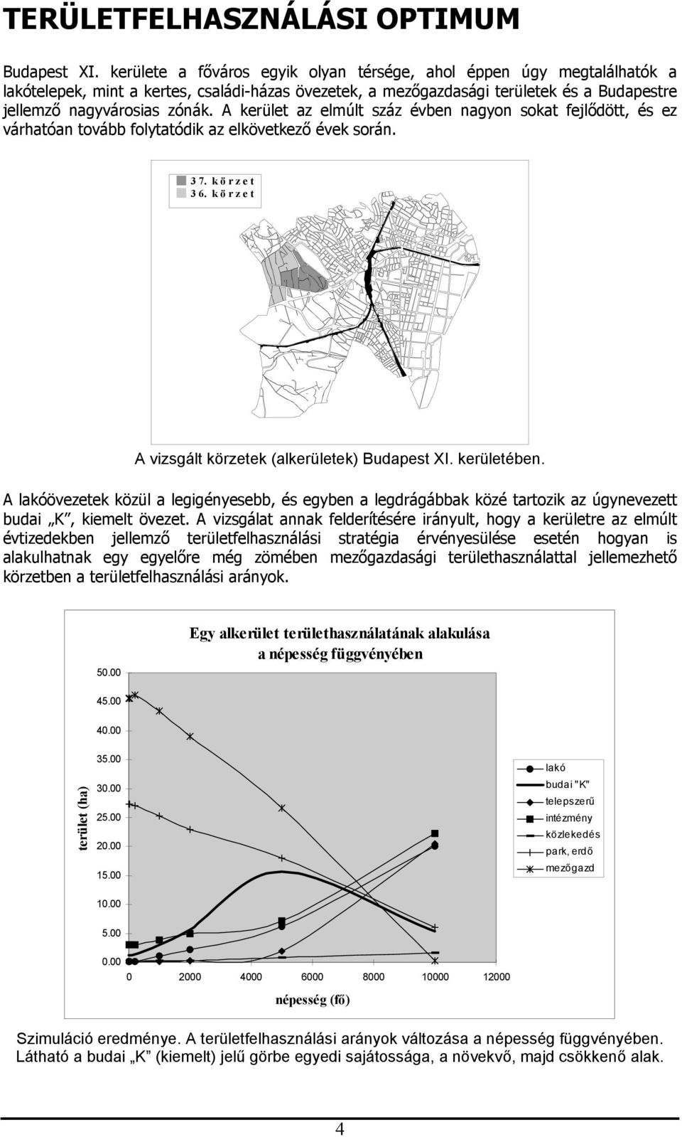 A kerület az elmúlt száz évben nagyon sokat fejlődött, és ez várhatóan tovább folytatódik az elkövetkező évek során. 3 7. k ö r z e t 3 6. k ö r z e t A vizsgált körzetek alkerületek) Budapest XI.