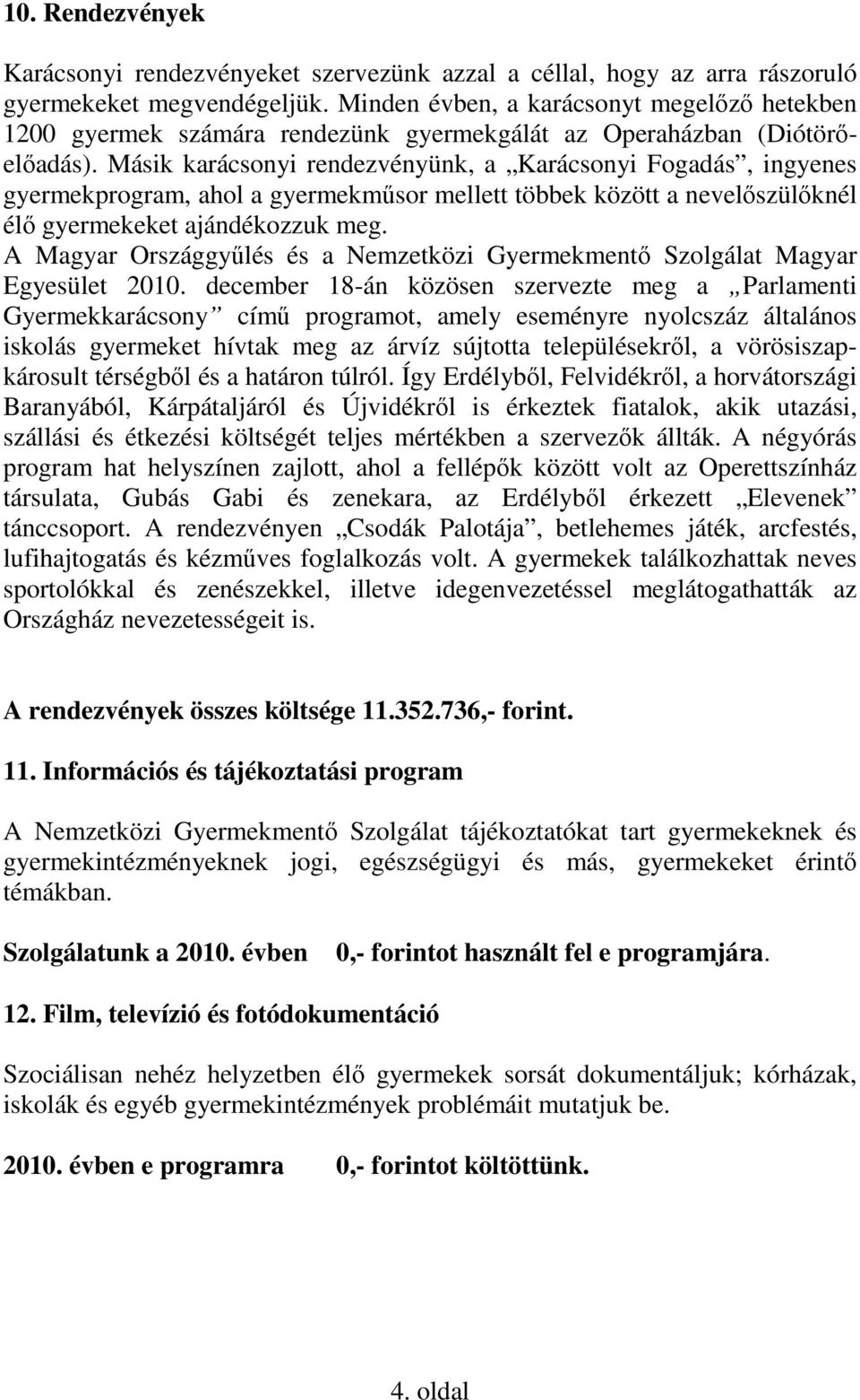 Másik karácsonyi rendezvényünk, a Karácsonyi Fogadás, ingyenes gyermekprogram, ahol a gyermekműsor mellett többek között a nevelőszülőknél élő gyermekeket ajándékozzuk meg.