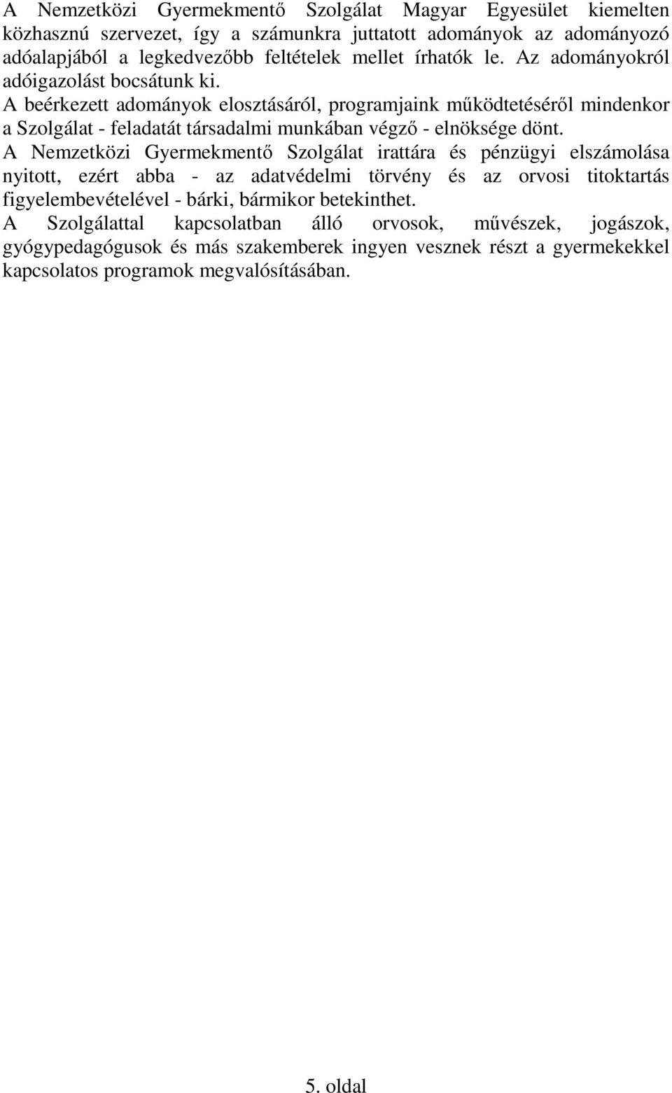 A beérkezett adományok elosztásáról, programjaink működtetéséről mindenkor a Szolgálat - feladatát társadalmi munkában végző - elnöksége dönt.
