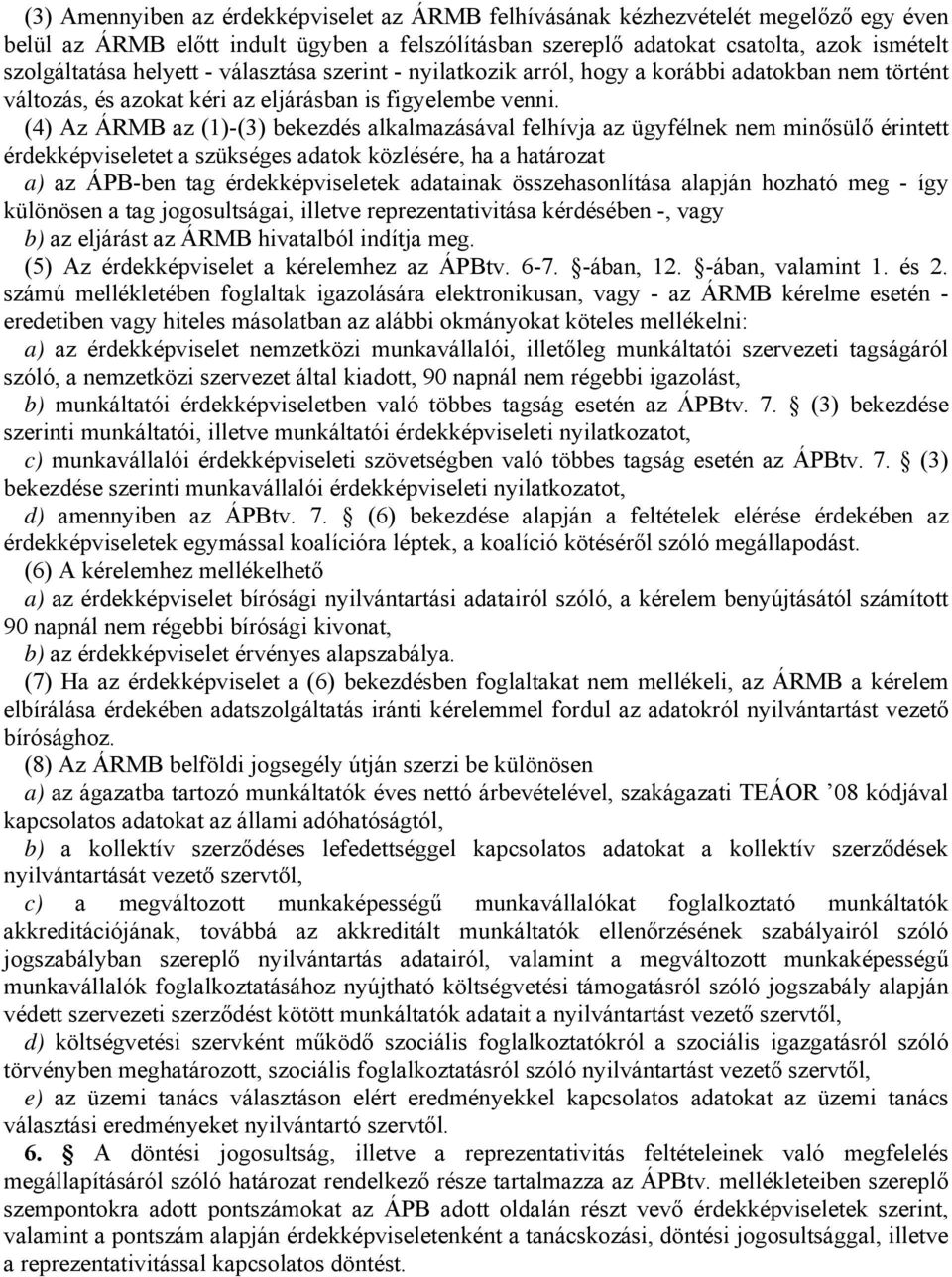 (4) Az ÁRMB az (1)-(3) bekezdés alkalmazásával felhívja az ügyfélnek nem minősülő érintett érdekképviseletet a szükséges adatok közlésére, ha a határozat a) az ÁPB-ben tag érdekképviseletek adatainak