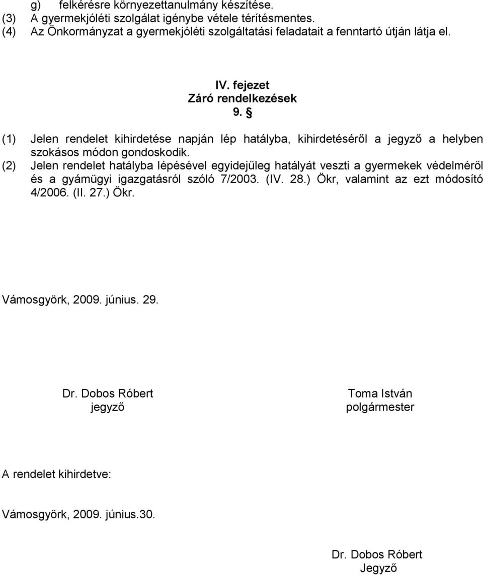 (1) Jelen rendelet kihirdetése napján lép hatályba, kihirdetéséről a jegyző a helyben szokásos módon gondoskodik.