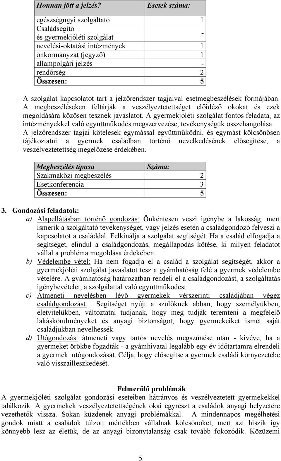 kapcsolatot tart a jelzőrendszer tagjaival esetmegbeszélések formájában. A megbeszéléseken feltárják a veszélyeztetettséget előidéző okokat és ezek megoldására közösen tesznek javaslatot.