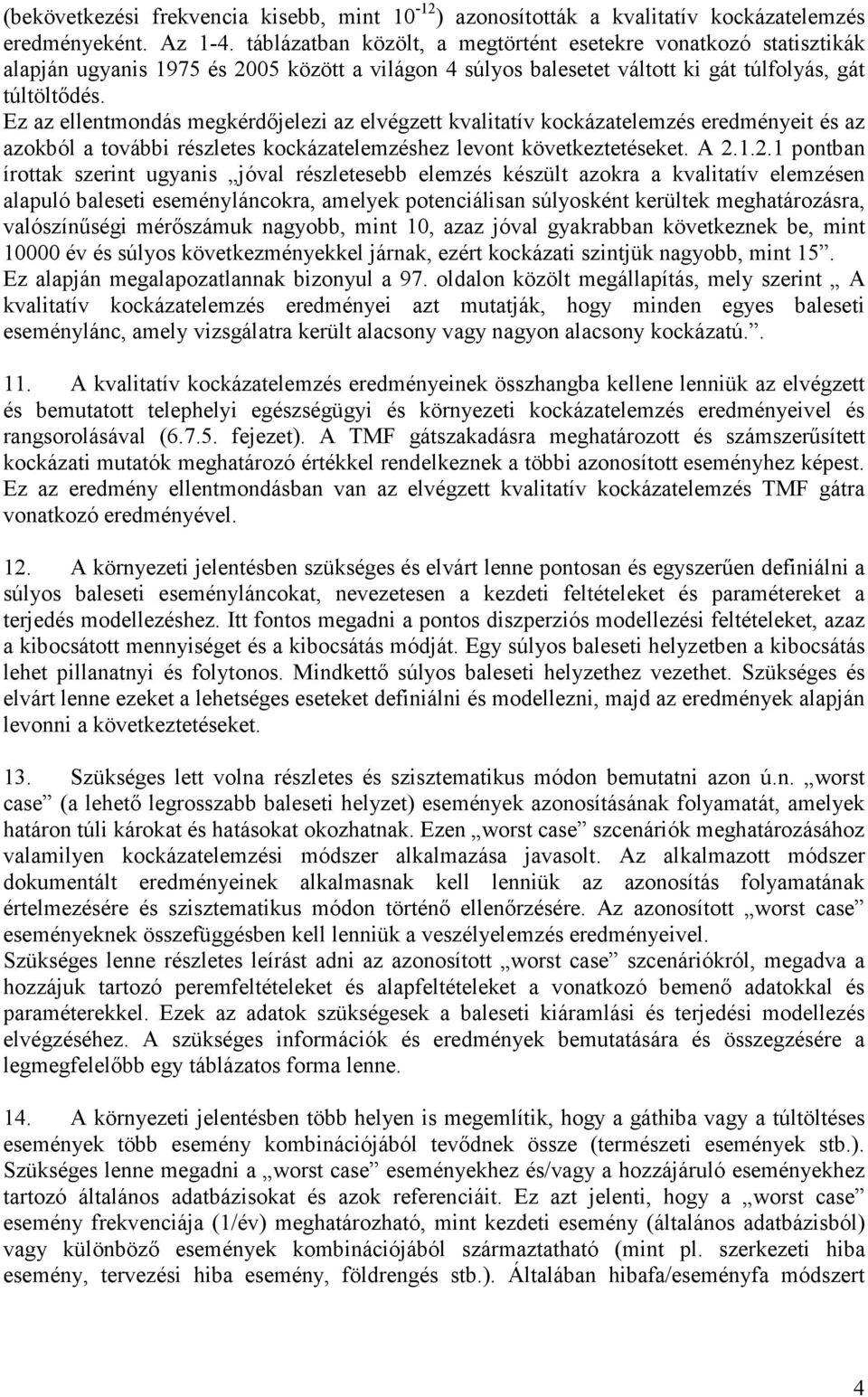 Ez az ellentmondás megkérdőjelezi az elvégzett kvalitatív kockázatelemzés eredményeit és az azokból a további részletes kockázatelemzéshez levont következtetéseket. A 2.
