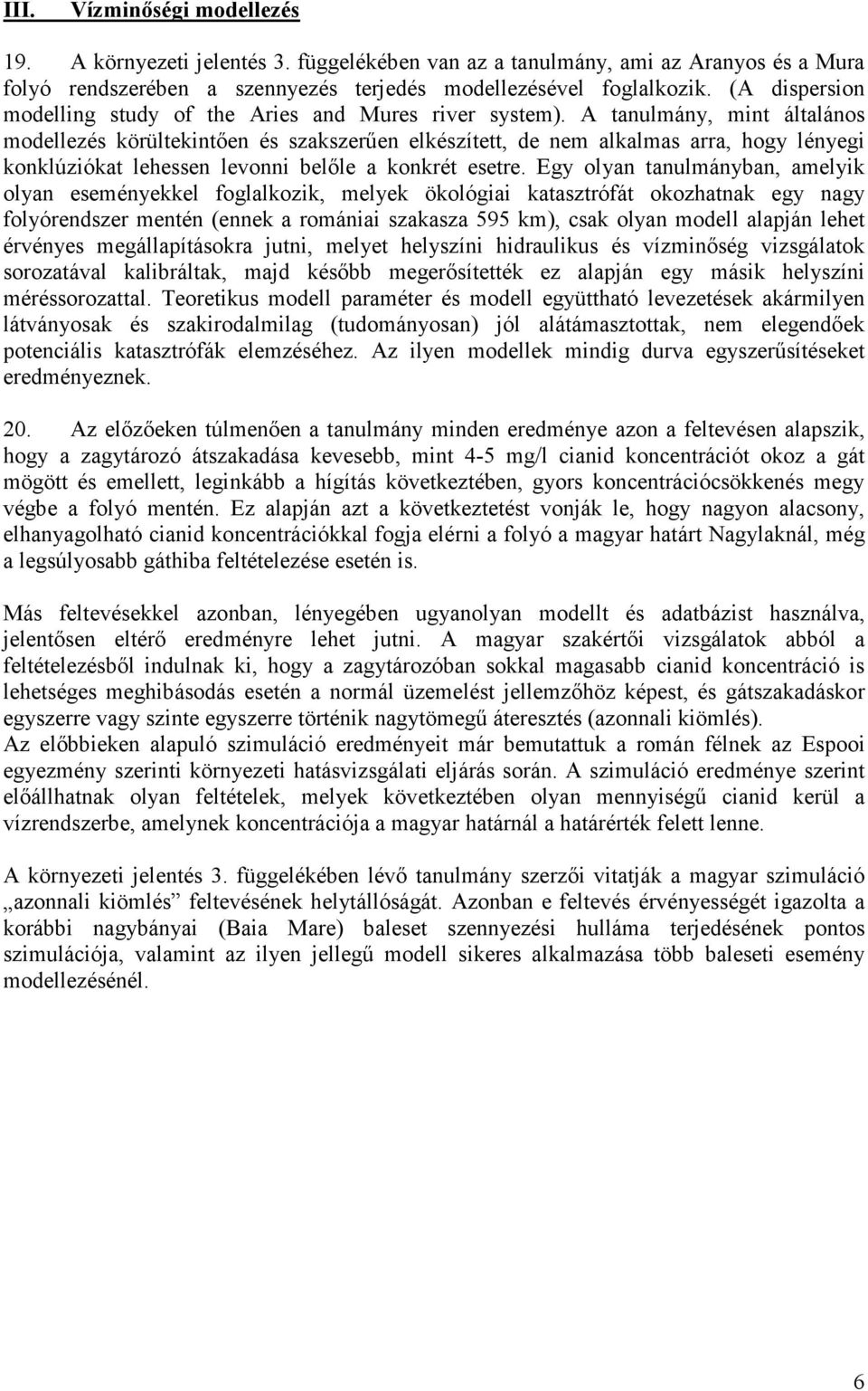 A tanulmány, mint általános modellezés körültekintően és szakszerűen elkészített, de nem alkalmas arra, hogy lényegi konklúziókat lehessen levonni belőle a konkrét esetre.