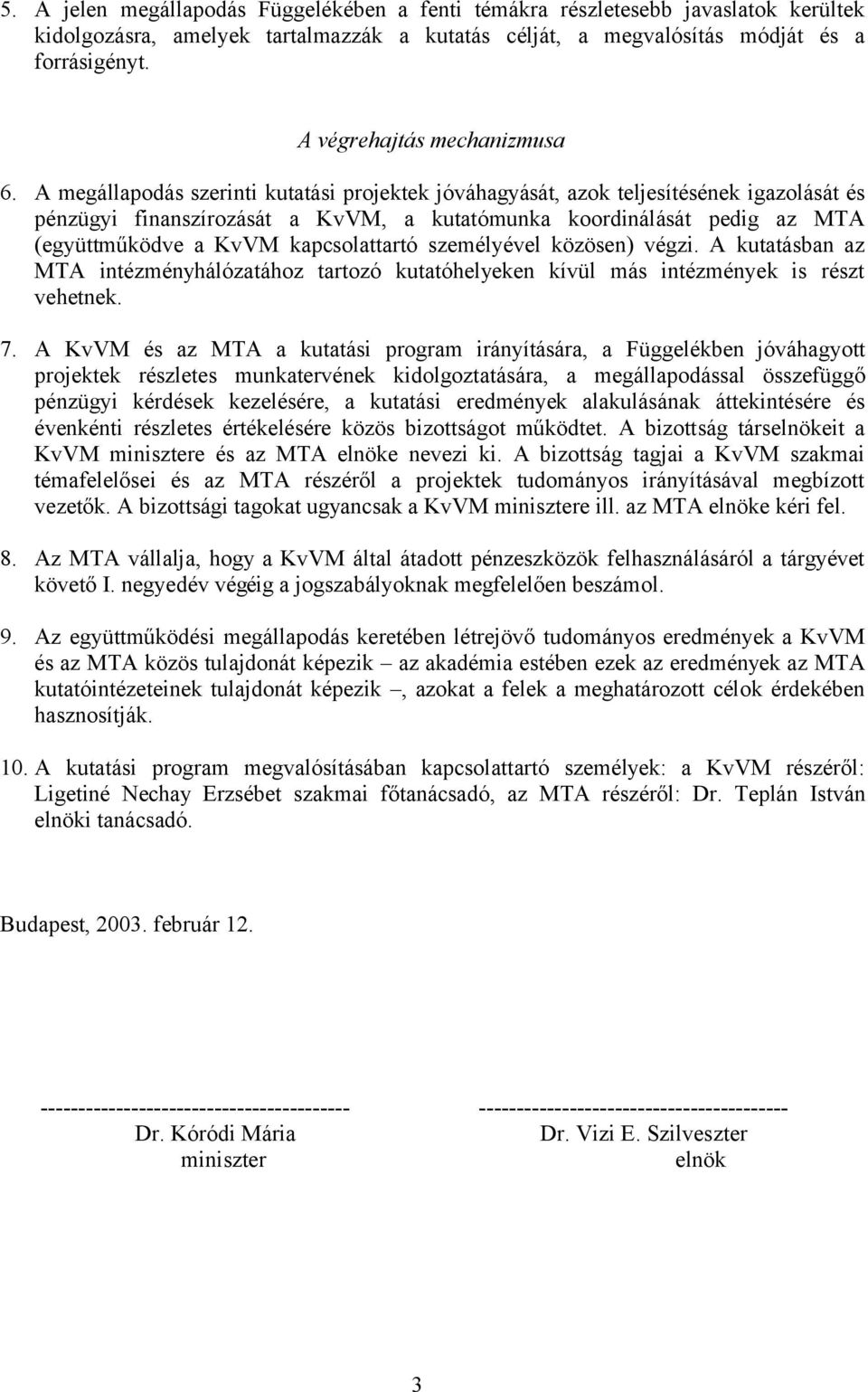 A megállapodás szerinti kutatási projektek jóváhagyását, azok teljesítésének igazolását és pénzügyi finanszírozását a KvVM, a kutatómunka koordinálását pedig az MTA (együttműködve a KvVM