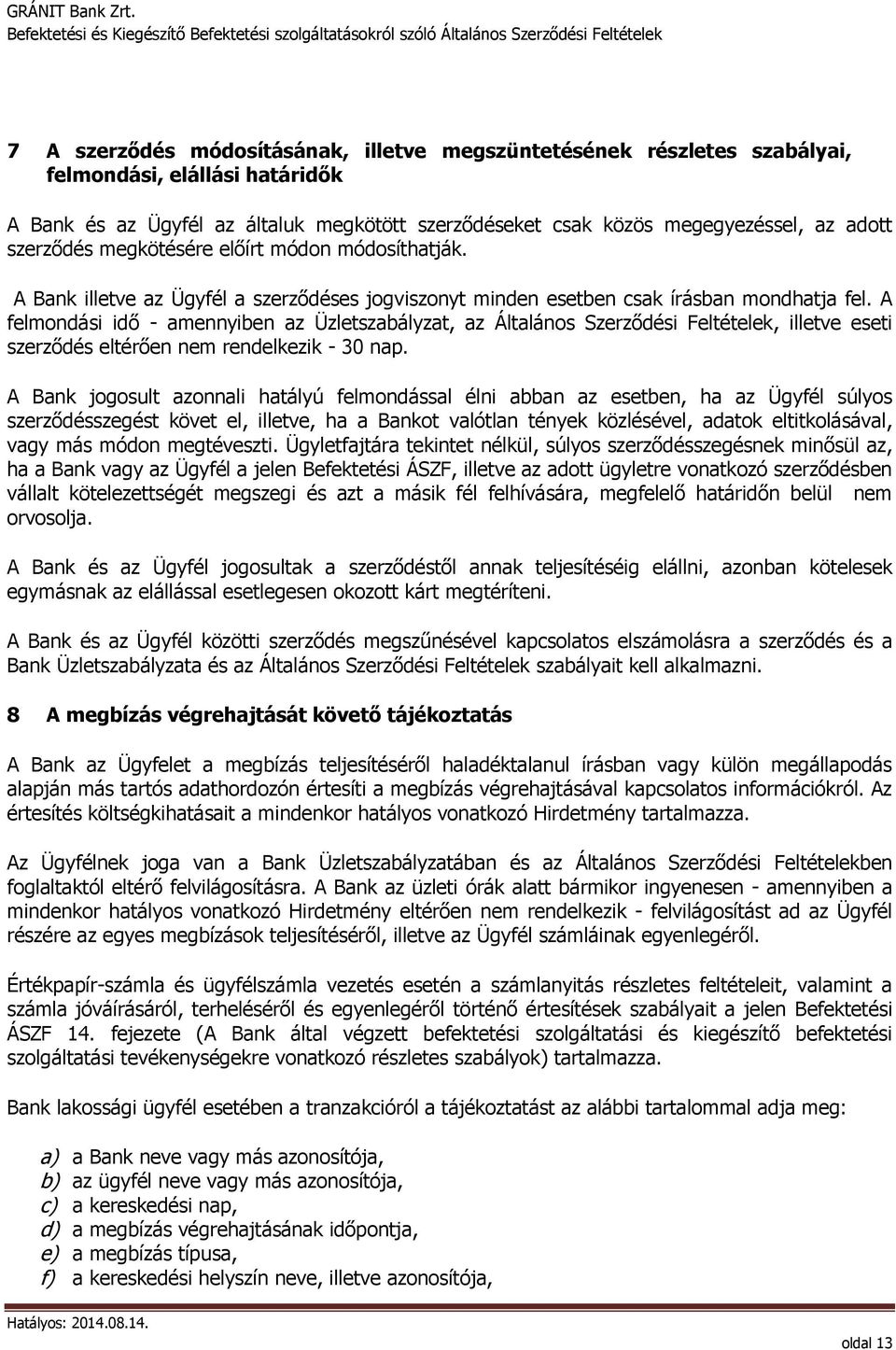 A felmondási idő - amennyiben az Üzletszabályzat, az Általános Szerződési Feltételek, illetve eseti szerződés eltérően nem rendelkezik - 30 nap.