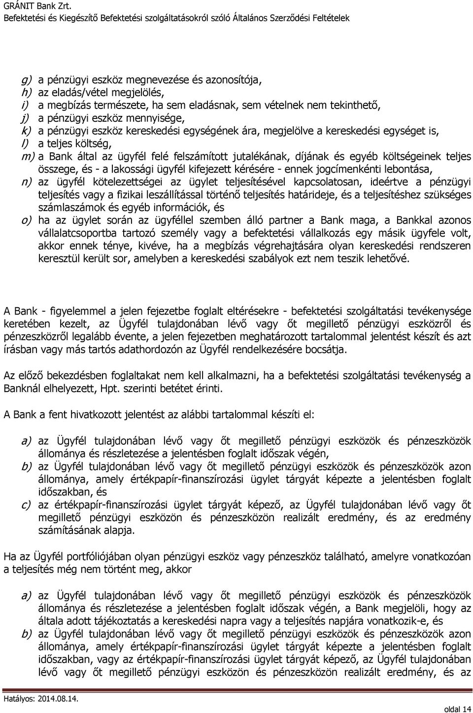 - a lakossági ügyfél kifejezett kérésére - ennek jogcímenkénti lebontása, n) az ügyfél kötelezettségei az ügylet teljesítésével kapcsolatosan, ideértve a pénzügyi teljesítés vagy a fizikai