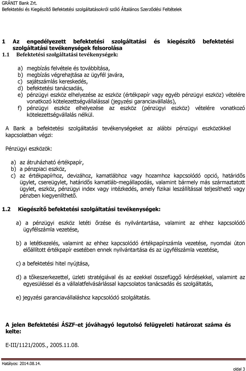 elhelyezése az eszköz (értékpapír vagy egyéb pénzügyi eszköz) vételére vonatkozó kötelezettségvállalással (jegyzési garanciavállalás), f) pénzügyi eszköz elhelyezése az eszköz (pénzügyi eszköz)