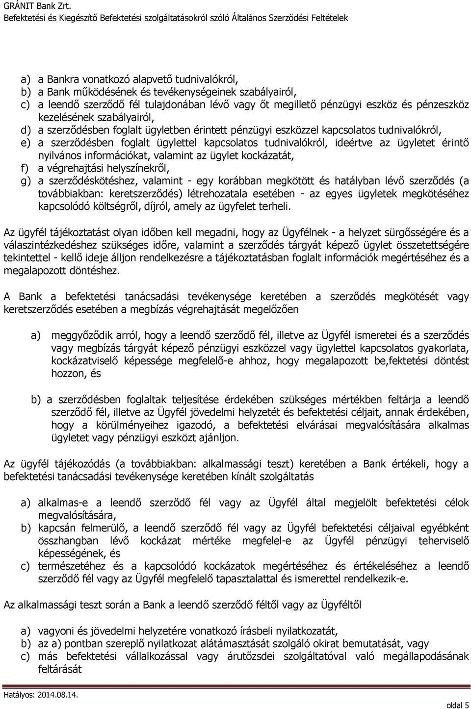 ügyletet érintő nyilvános információkat, valamint az ügylet kockázatát, f) a végrehajtási helyszínekről, g) a szerződéskötéshez, valamint - egy korábban megkötött és hatályban lévő szerződés (a